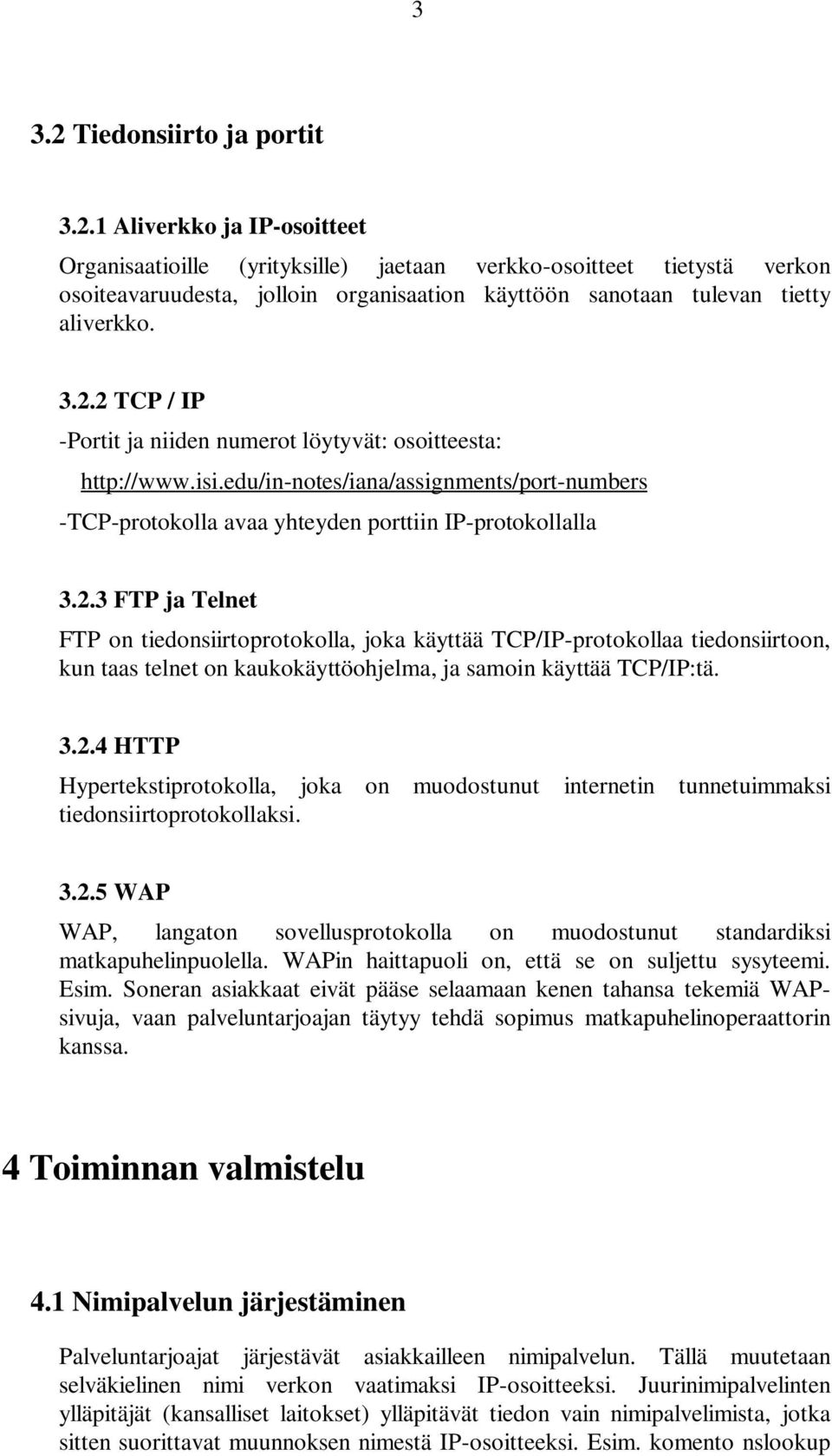 3.2.4 HTTP Hypertekstiprotokolla, joka on muodostunut internetin tunnetuimmaksi tiedonsiirtoprotokollaksi. 3.2.5 WAP WAP, langaton sovellusprotokolla on muodostunut standardiksi matkapuhelinpuolella.