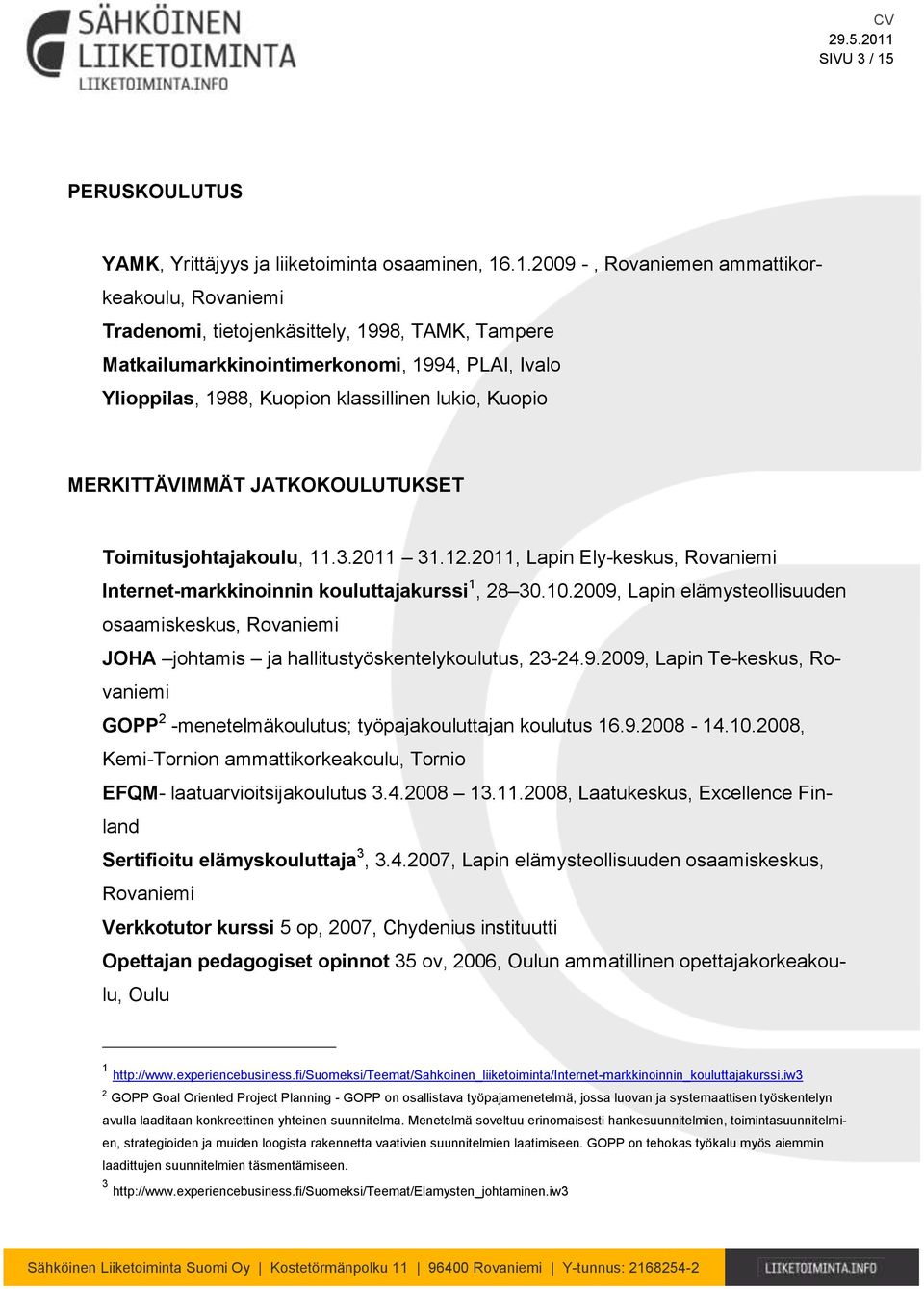 .1.2009 -, Rovaniemen ammattikorkeakoulu, Rovaniemi Tradenomi, tietojenkäsittely, 1998, TAMK, Tampere Matkailumarkkinointimerkonomi, 1994, PLAI, Ivalo Ylioppilas, 1988, Kuopion klassillinen lukio,