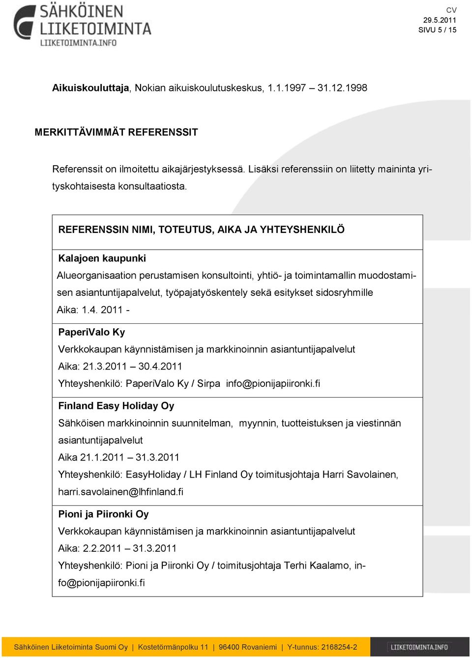 REFERENSSIN NIMI, TOTEUTUS, AIKA JA YHTEYSHENKILÖ Kalajoen kaupunki Alueorganisaation perustamisen konsultointi, yhtiö- ja toimintamallin muodostamisen asiantuntijapalvelut, työpajatyöskentely sekä