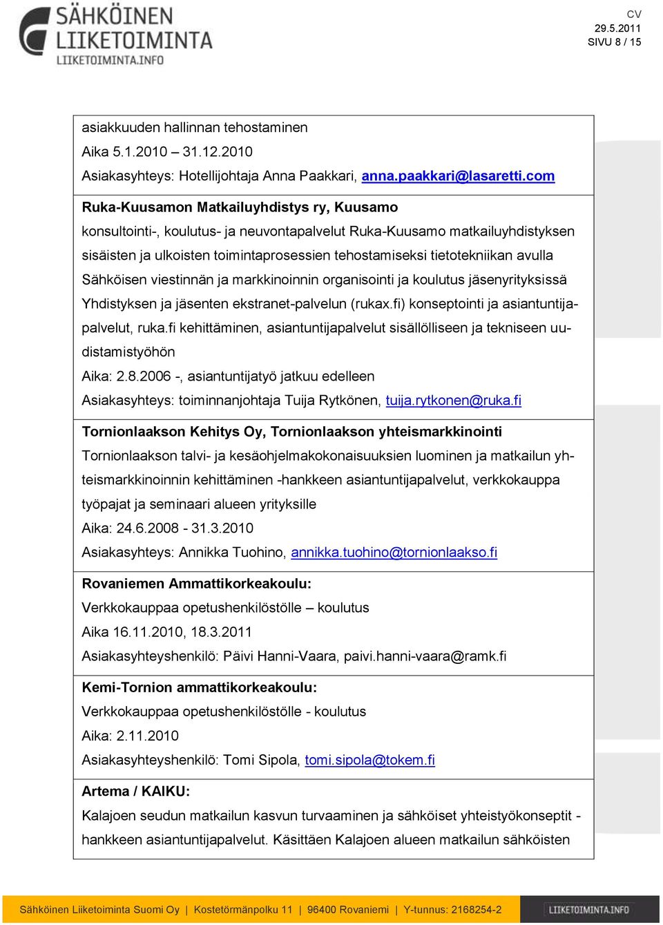 avulla Sähköisen viestinnän ja markkinoinnin organisointi ja koulutus jäsenyrityksissä Yhdistyksen ja jäsenten ekstranet-palvelun (rukax.fi) konseptointi ja asiantuntijapalvelut, ruka.