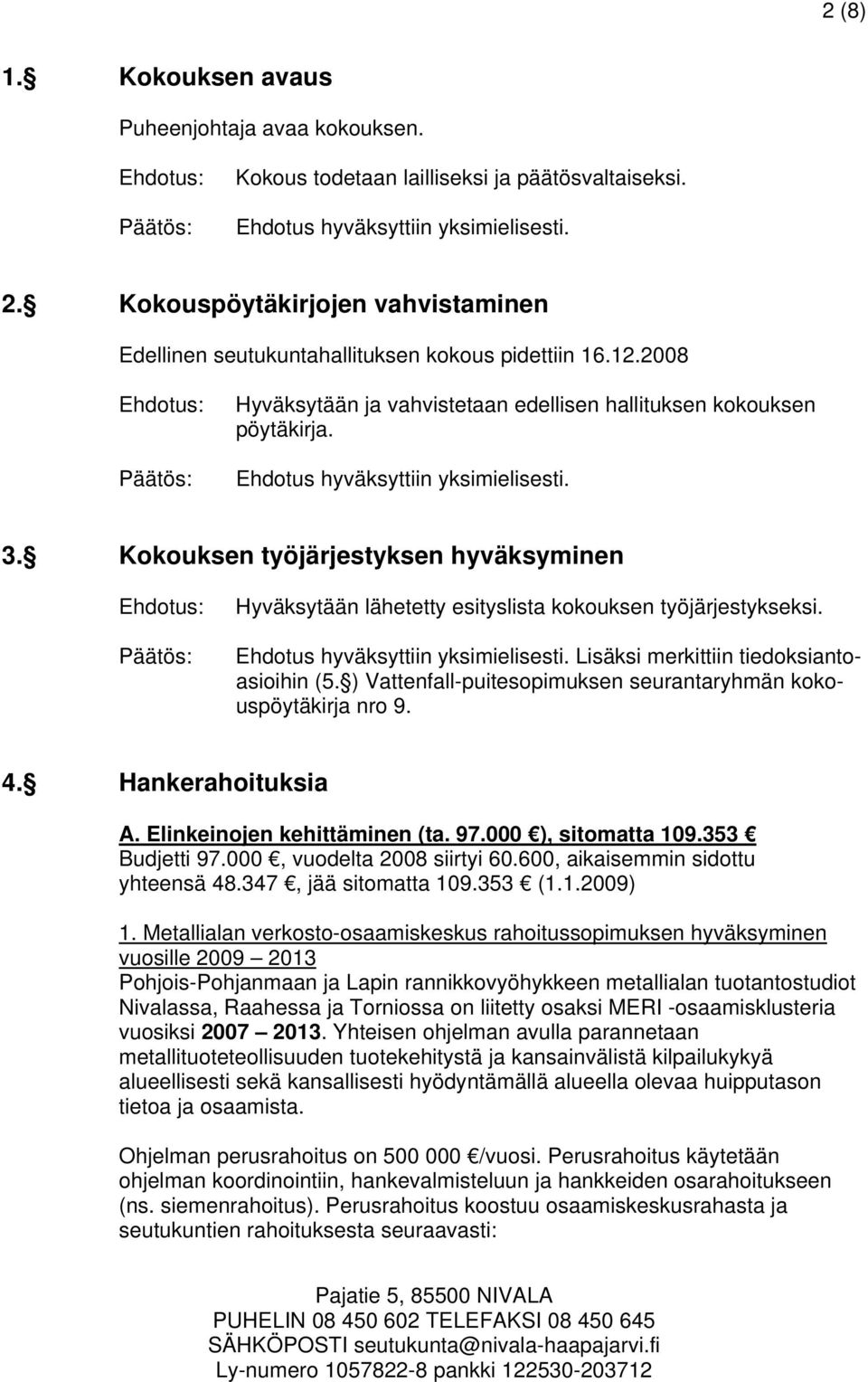 Lisäksi merkittiin tiedoksiantoasioihin (5. ) Vattenfall-puitesopimuksen seurantaryhmän kokouspöytäkirja nro 9. 4. Hankerahoituksia A. Elinkeinojen kehittäminen (ta. 97.000 ), sitomatta 109.