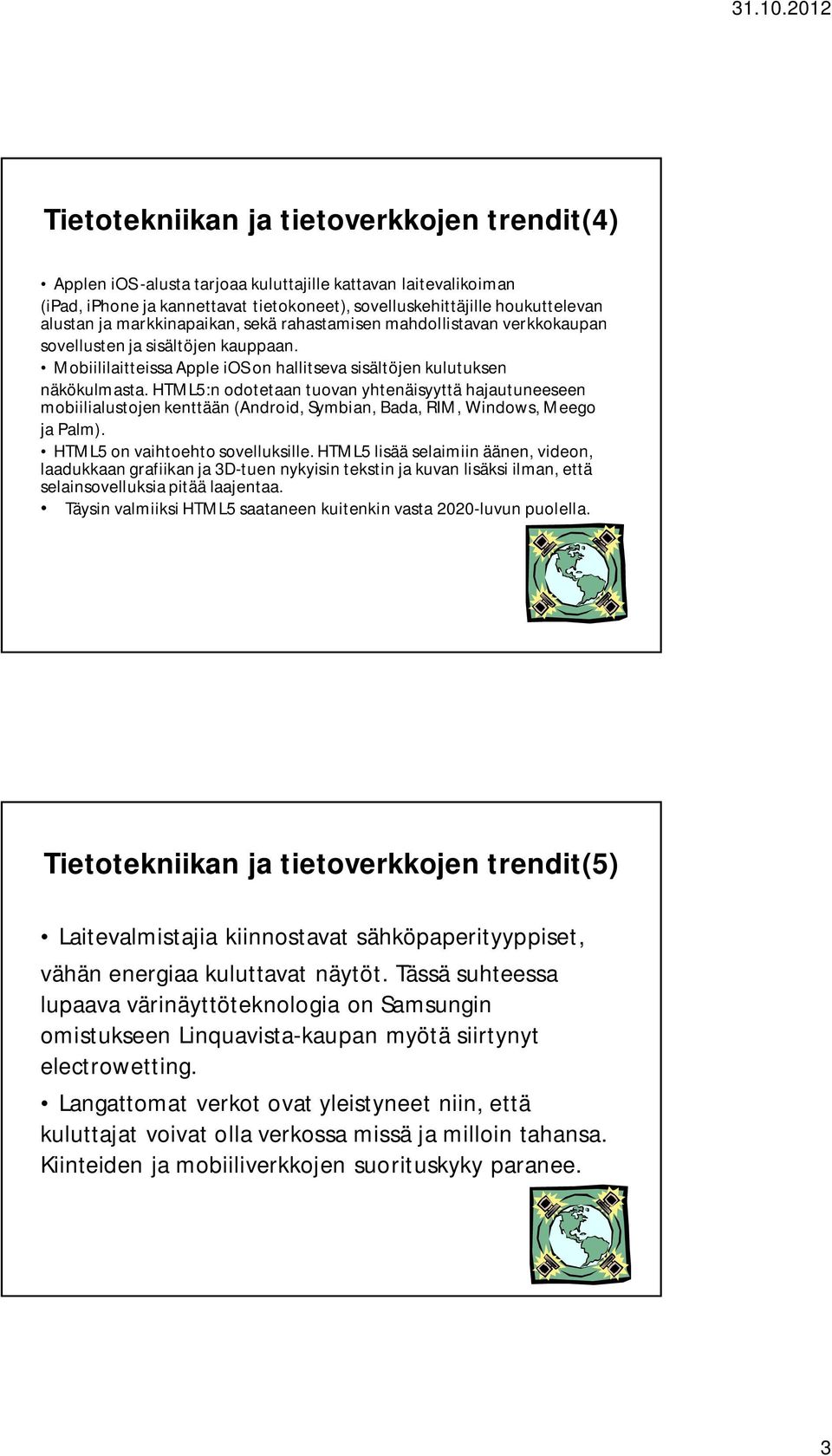 HTML5:n odotetaan tuovan yhtenäisyyttä hajautuneeseen mobiilialustojen kenttään (Android, Symbian, Bada, RIM, Windows, Meego ja Palm). HTML5 on vaihtoehto sovelluksille.