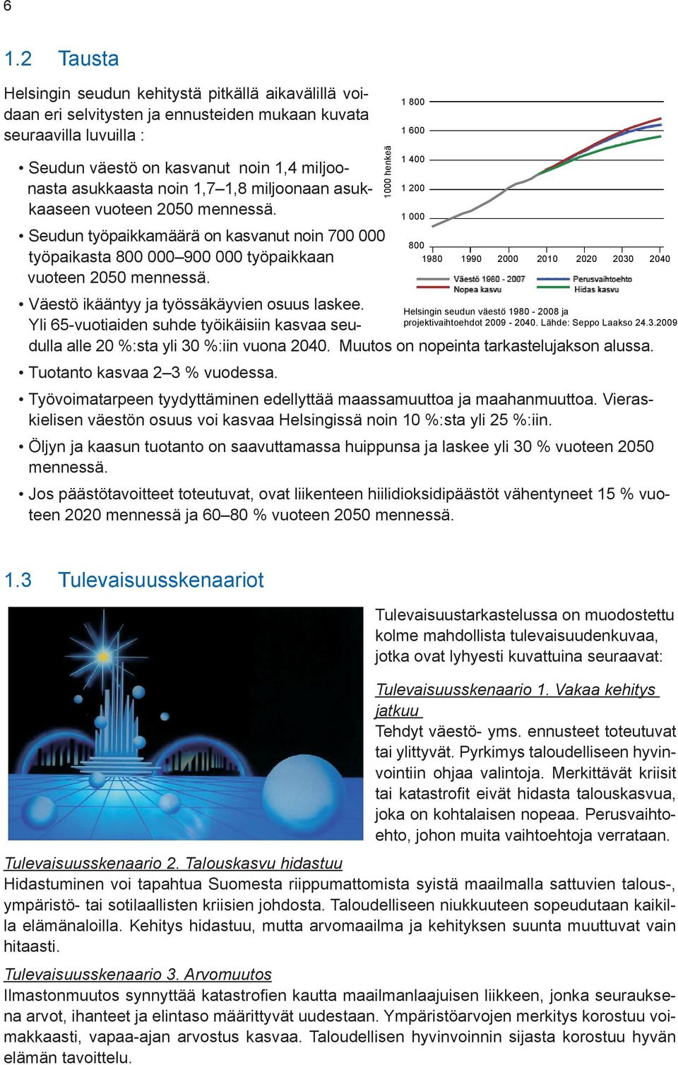 Väestö ikääntyy ja työssäkäyvien osuus laskee. Yli 65-vuotiaiden suhde työikäisiin kasvaa seu- Väestö 1980-2007 Nopea kasvu Perusvaihtoehto Hidas kasvu dulla alle 20 %:sta yli 30 %:iin vuona 2040.