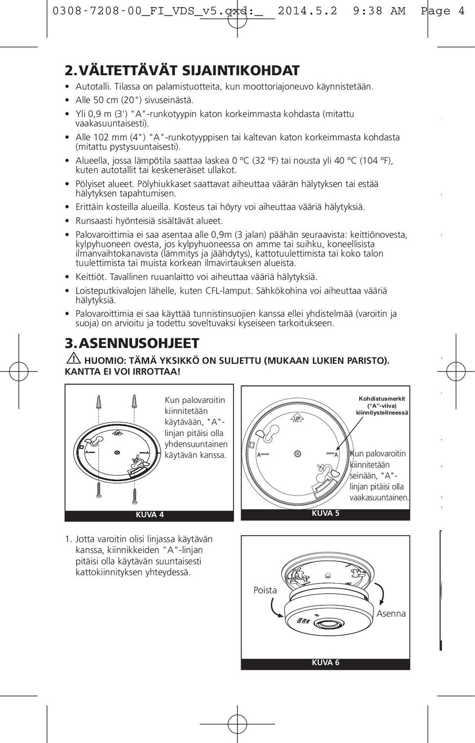 Alueella, jossa lämpötila saattaa laskea 0 ºC (32 ºF) tai nousta yli 40 ºC (104 ºF), kuten autotallit tai keskeneräiset ullakot. Pölyiset alueet.