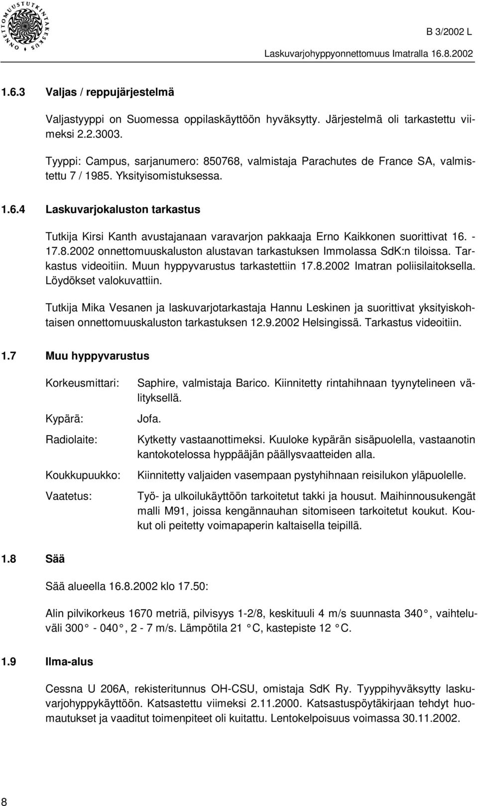 - 17.8.2002 onnettomuuskaluston alustavan tarkastuksen Immolassa SdK:n tiloissa. Tarkastus videoitiin. Muun hyppyvarustus tarkastettiin 17.8.2002 Imatran poliisilaitoksella. Löydökset valokuvattiin.