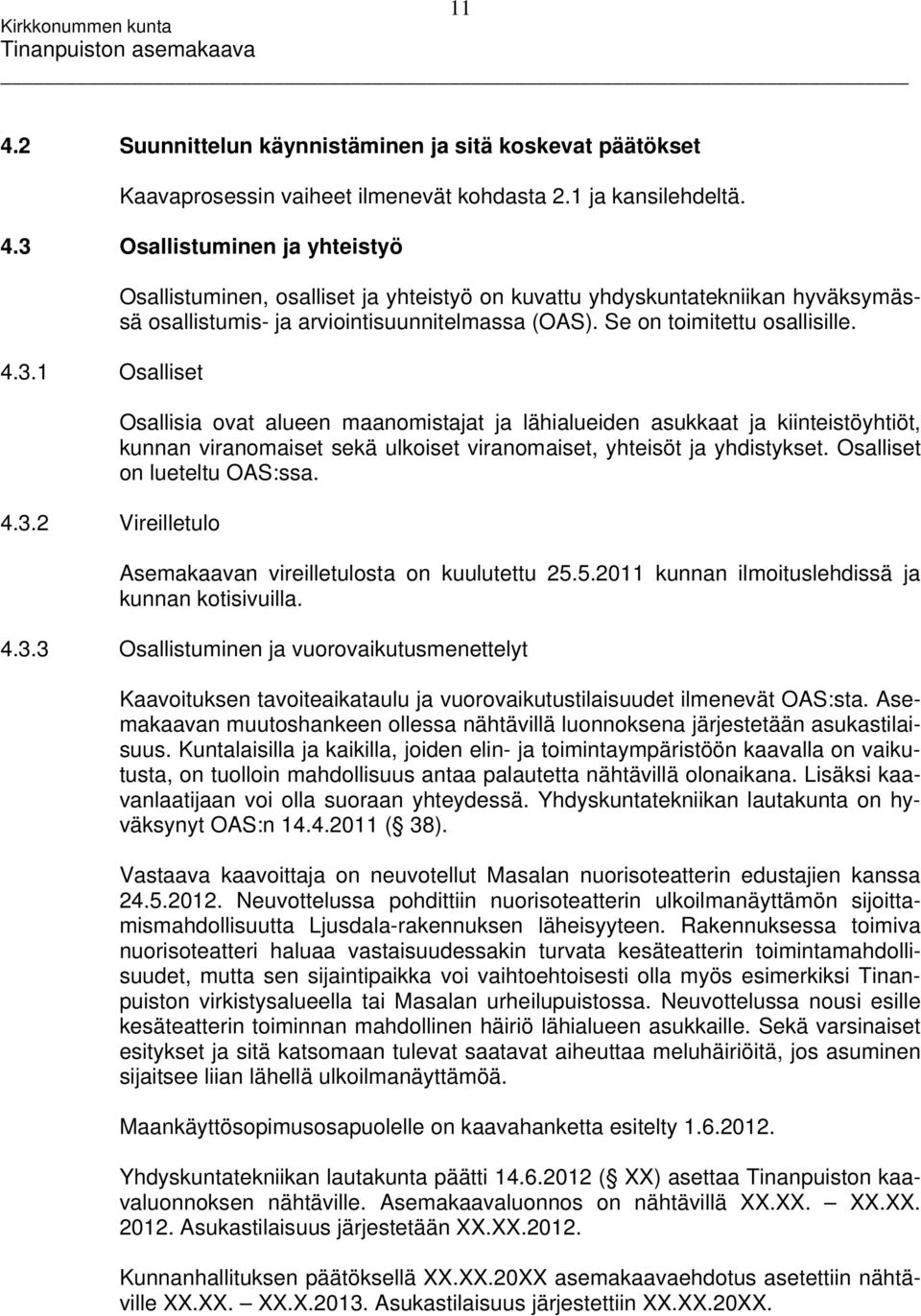 Se on toimitettu osallisille. Osallisia ovat alueen maanomistajat ja lähialueiden asukkaat ja kiinteistöyhtiöt, kunnan viranomaiset sekä ulkoiset viranomaiset, yhteisöt ja yhdistykset.