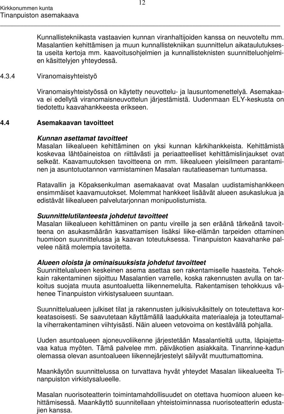 Asemakaava ei edellytä viranomaisneuvottelun järjestämistä. Uudenmaan ELY-keskusta on tiedotettu kaavahankkeesta erikseen. 4.