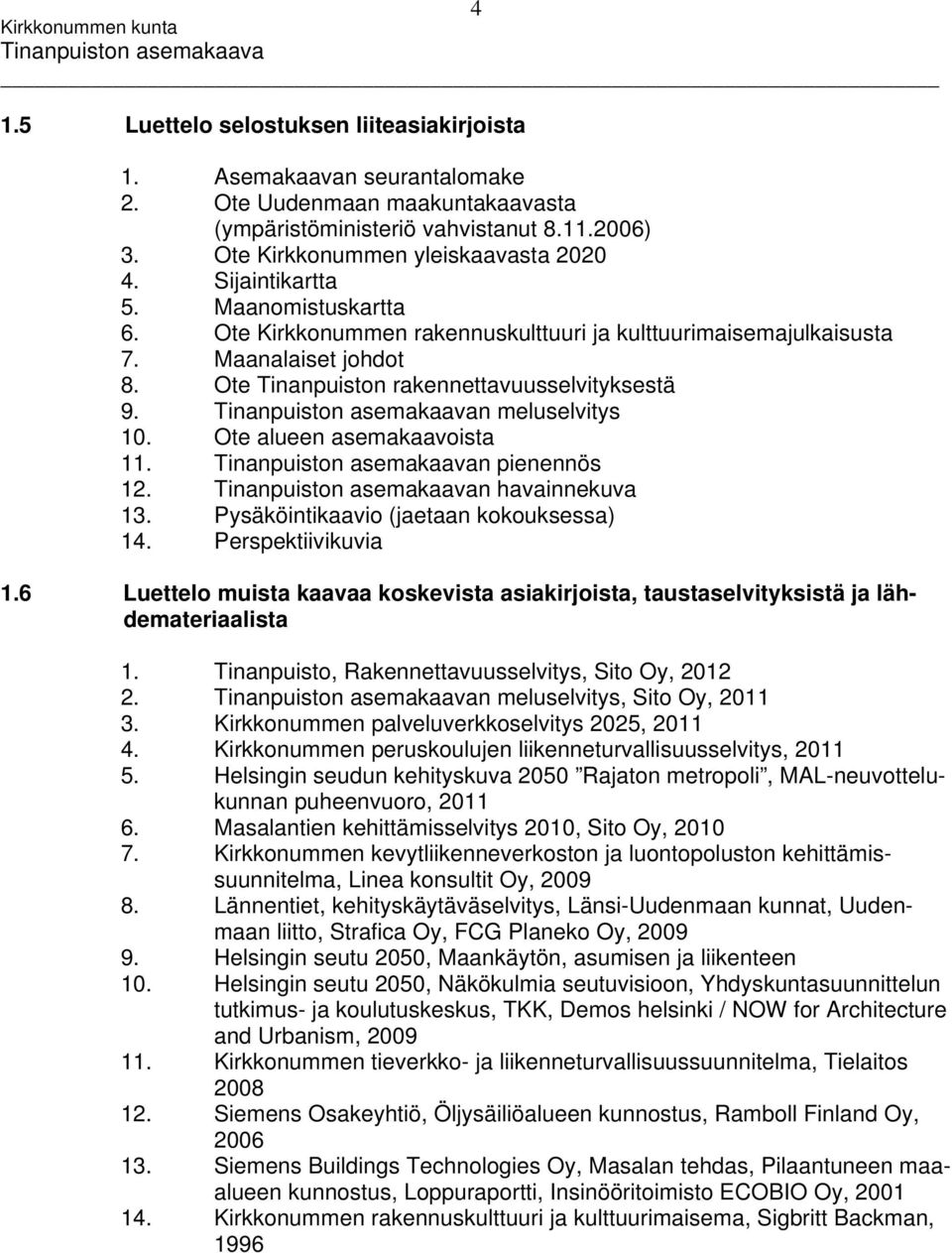 Ote alueen asemakaavoista 11. n pienennös 12. n havainnekuva 13. Pysäköintikaavio (jaetaan kokouksessa) 14. Perspektiivikuvia 1.