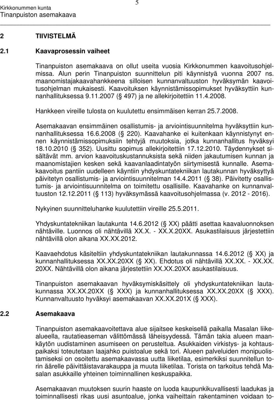 2007 ( 497) ja ne allekirjoitettiin 11.4.2008. Hankkeen vireille tulosta on kuulutettu ensimmäisen kerran 25.7.2008. Asemakaavan ensimmäinen osallistumis- ja arviointisuunnitelma hyväksyttiin kunnanhallituksessa 16.