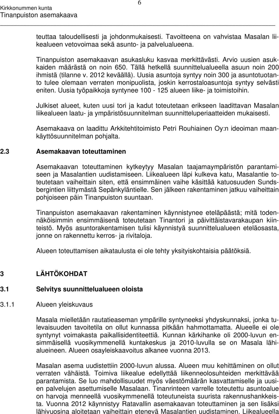 Uusia asuntoja syntyy noin 300 ja asuntotuotanto tulee olemaan verraten monipuolista, joskin kerrostaloasuntoja syntyy selvästi eniten.