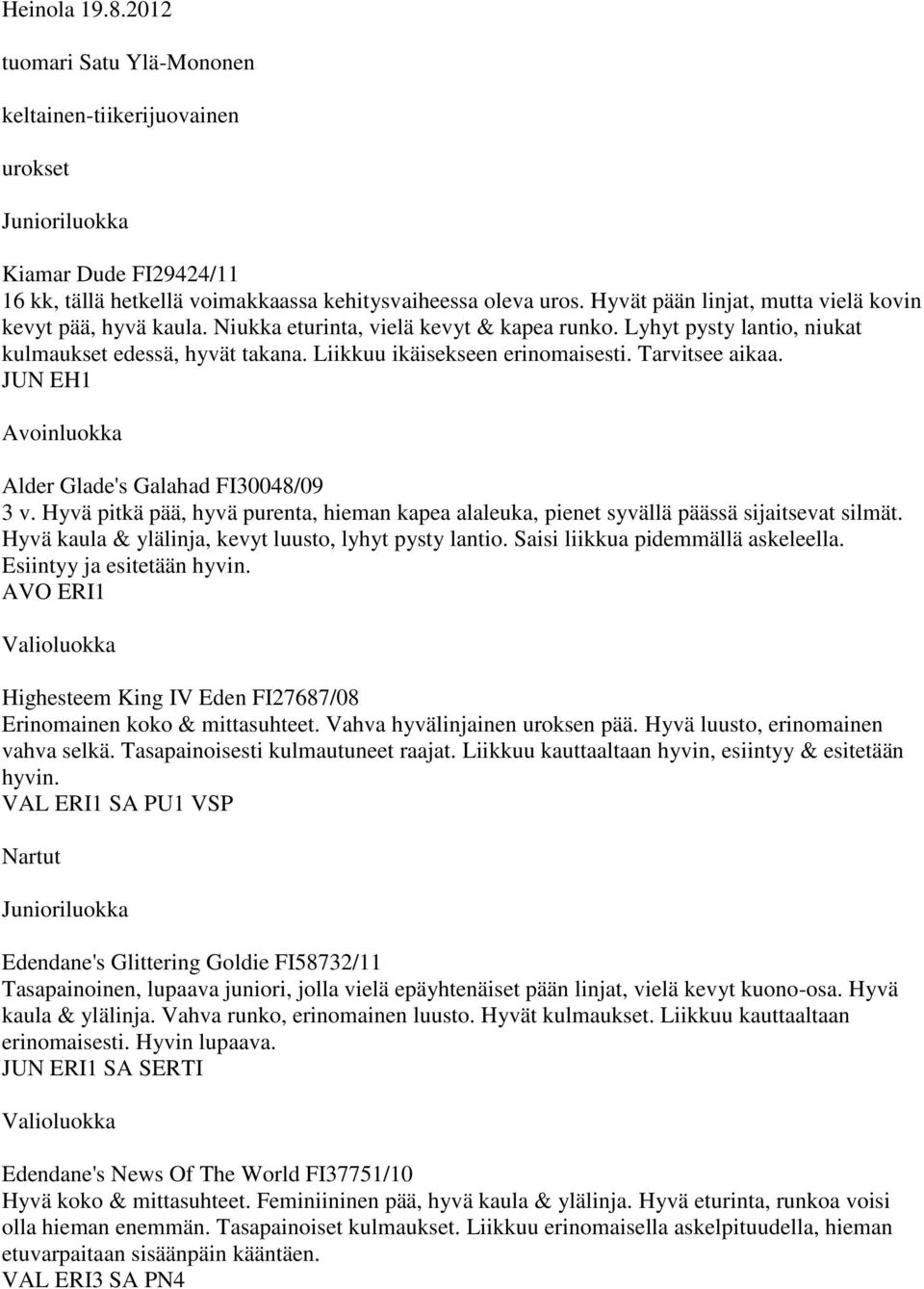 Tarvitsee aikaa. JUN EH1 Avoinluokka Alder Glade's Galahad FI30048/09 3 v. Hyvä pitkä pää, hyvä purenta, hieman kapea alaleuka, pienet syvällä päässä sijaitsevat silmät.