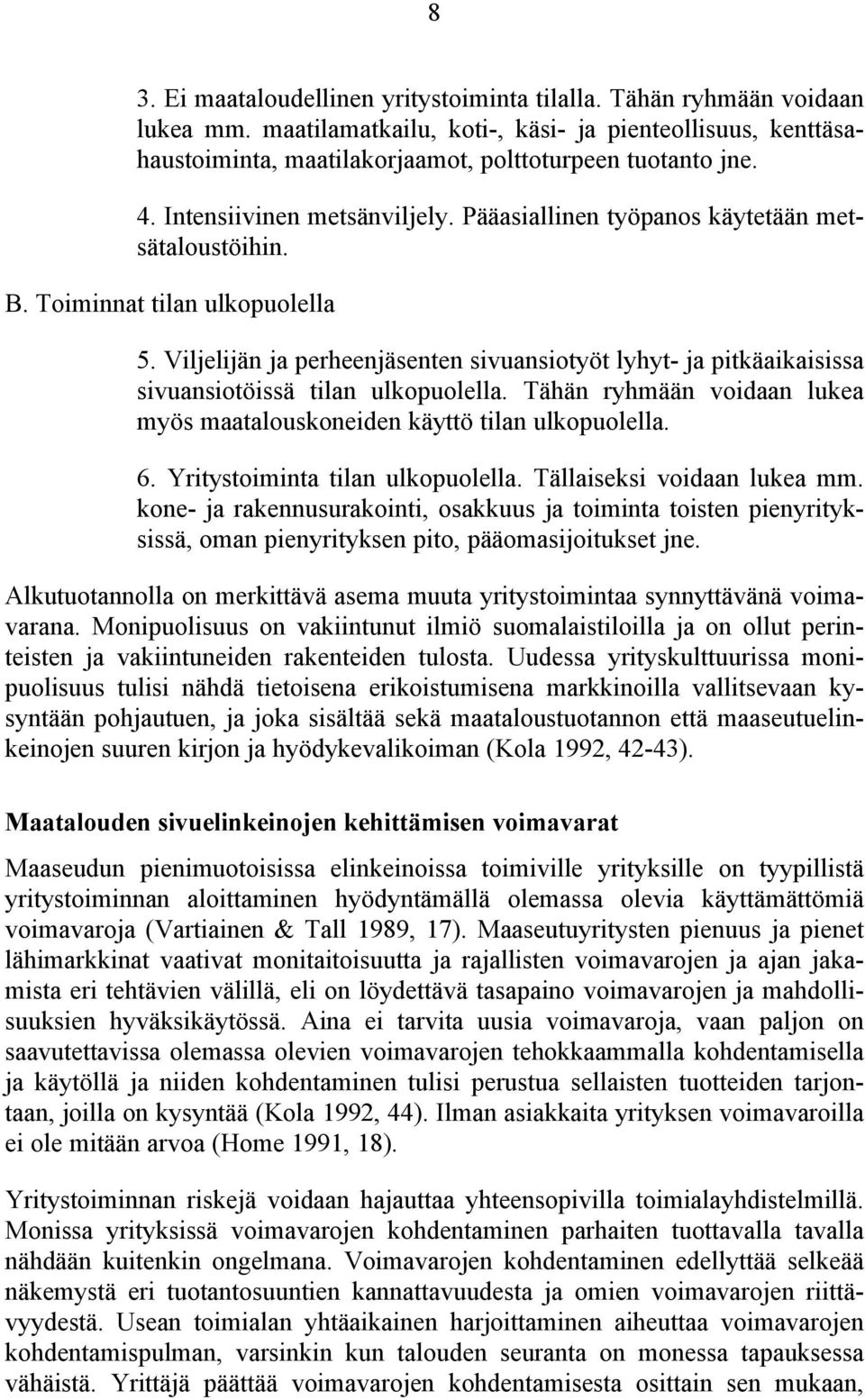 Viljelijän ja perheenjäsenten sivuansiotyöt lyhyt- ja pitkäaikaisissa sivuansiotöissä tilan ulkopuolella. Tähän ryhmään voidaan lukea myös maatalouskoneiden käyttö tilan ulkopuolella. 6.