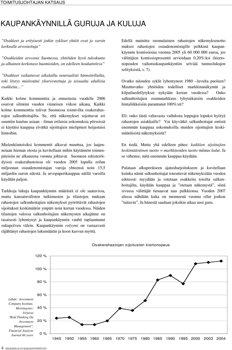 kolme kommenttia ja ennustusta vuodelle 2006 osuivat silmiini vuoden viimeisen viikon aikana. Kaikki kolme kommenttia tulivat Suomessa toimivilta osakerahastojen salkunhoitajilta.