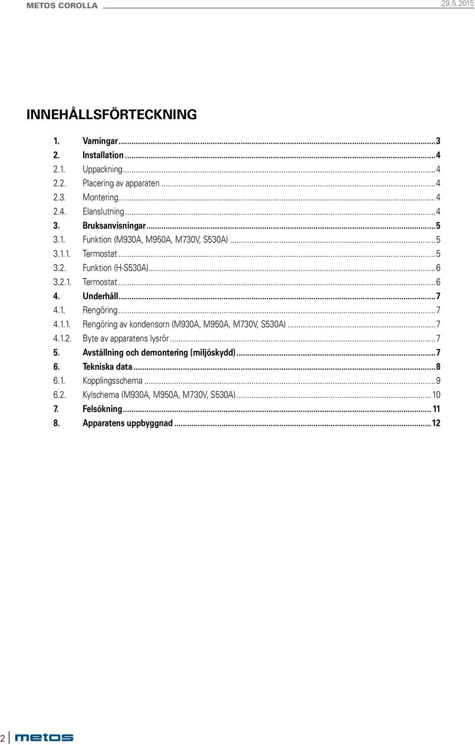 1. Rengöring...7 4.1.1. Rengöring av kondensorn (M930A, M950A, M730V, S530A)...7 4.1.2. Byte av apparatens lysrör...7 5.