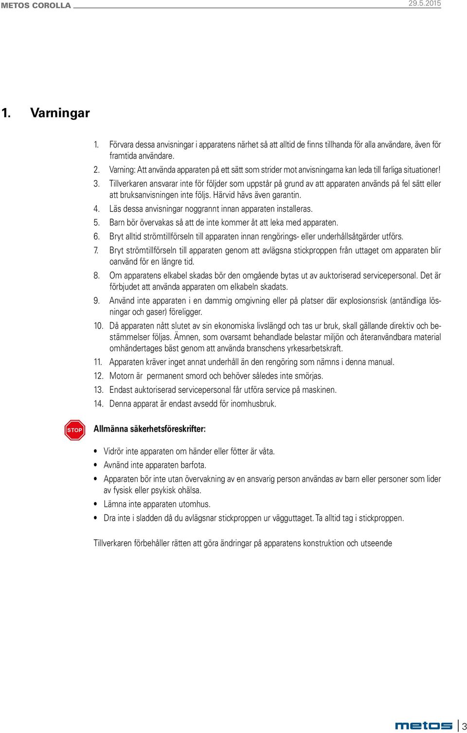 Tillverkaren ansvarar inte för följder som uppstår på grund av att apparaten används på fel sätt eller att bruksanvningen inte följs. Härvid hävs även garantin. 4.