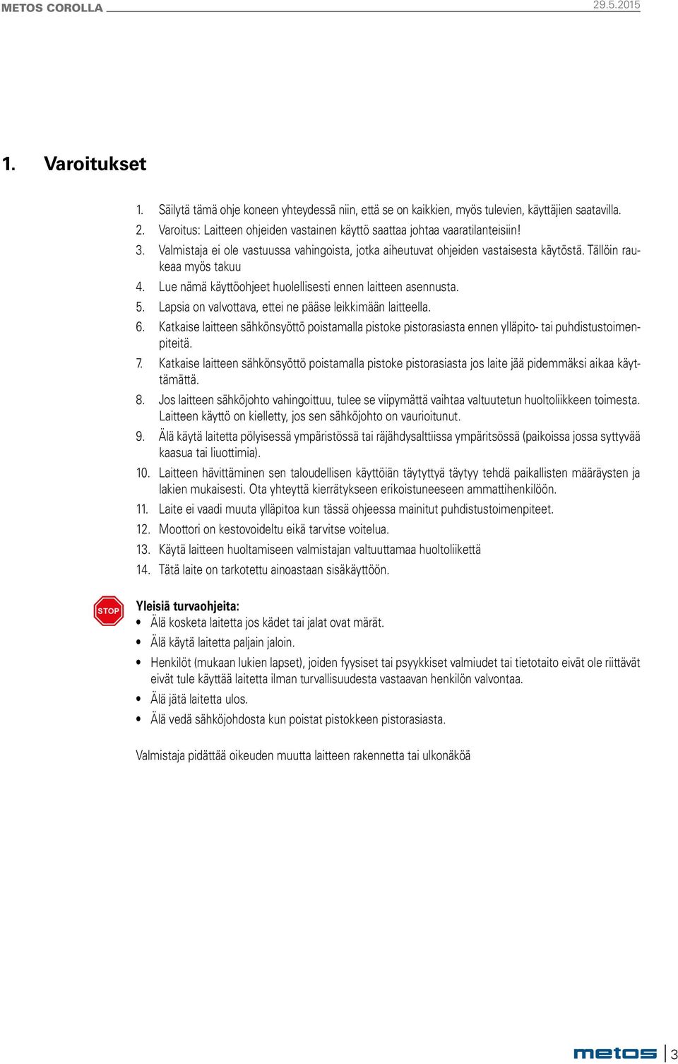 Lapsia on valvottava, ettei ne pääse leikkimään laitteella. 6. Katkae laitteen sähkönsyöttö potamalla ptoke ptorasiasta ennen ylläpito- tai puhdtustoimenpiteitä. 7.