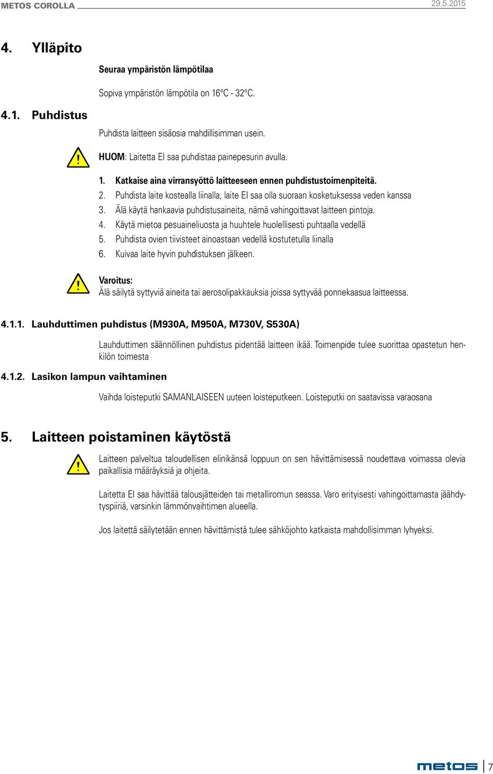 Käytä mietoa pesuaineliuosta ja huuhtele huolellesti puhtaalla vedellä 5. Puhdta ovien tiivteet ainoastaan vedellä kostutetulla liinalla 6. Kuivaa laite hyvin puhdtuksen jälkeen.