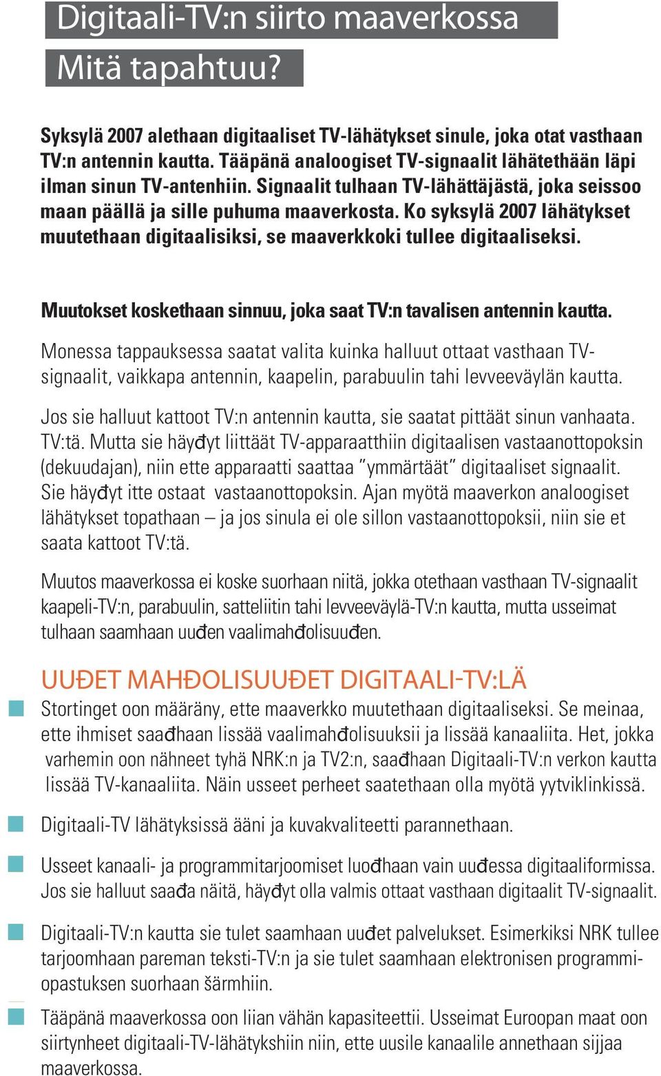 Ko syksylä 2007 lähätykset muutethaan digitaalisiksi, se maaverkkoki tullee digitaaliseksi. Muutokset koskethaan sinnuu, joka saat TV:n tavalisen antennin kautta.