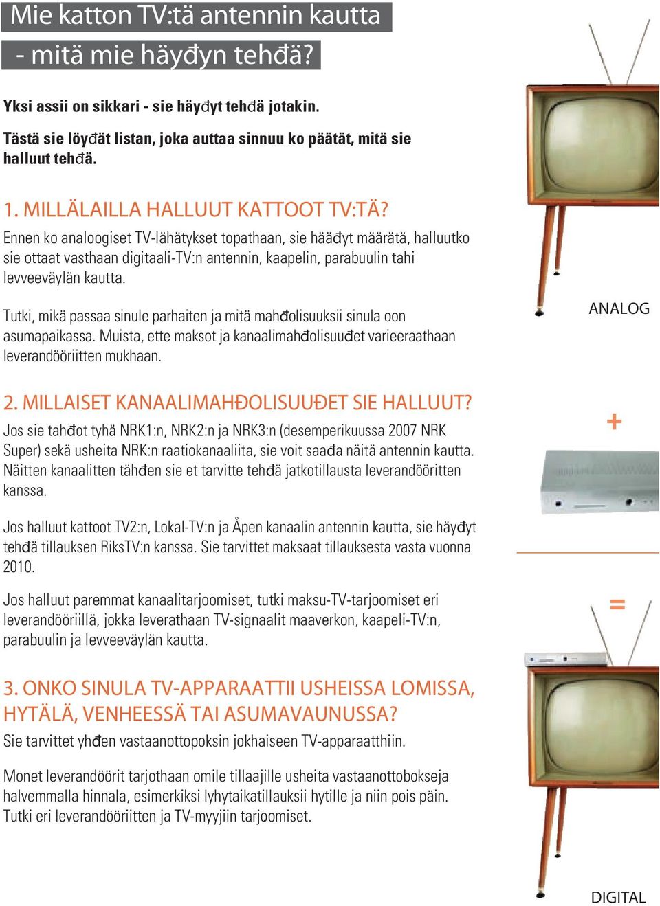 Ennen ko analoogiset TV-lähätykset topathaan, sie hääđyt määrätä, halluutko sie ottaat vasthaan digitaali-tv:n antennin, kaapelin, parabuulin tahi levveeväylän kautta.