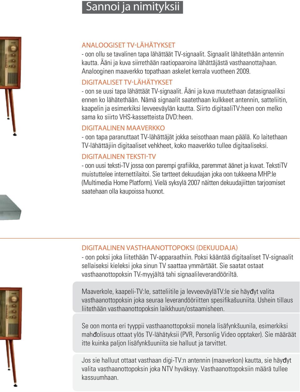 DIGITAALISET TV-LÄHÄTYKSET - oon se uusi tapa lähättäät TV-signaalit. Ääni ja kuva muutethaan datasignaaliksi ennen ko lähätethään.