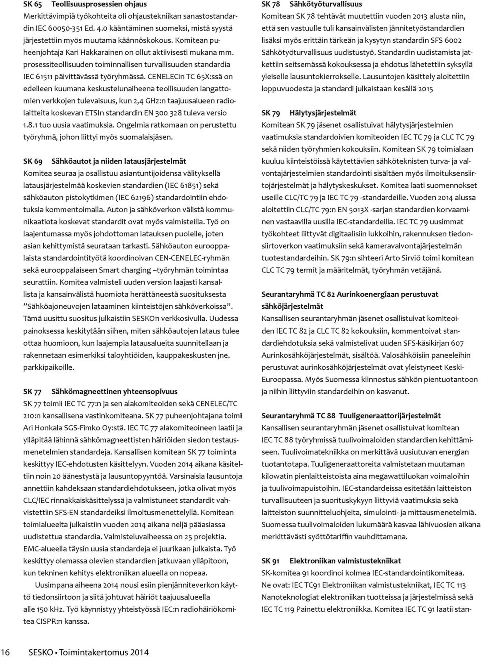 CENELECin TC 65X:ssä on edelleen kuumana keskustelunaiheena teollisuuden langattomien verkkojen tulevaisuus, kun 2,4 GHz:n taajuusalueen radiolaitteita koskevan ETSIn standardin EN 300 328 tuleva