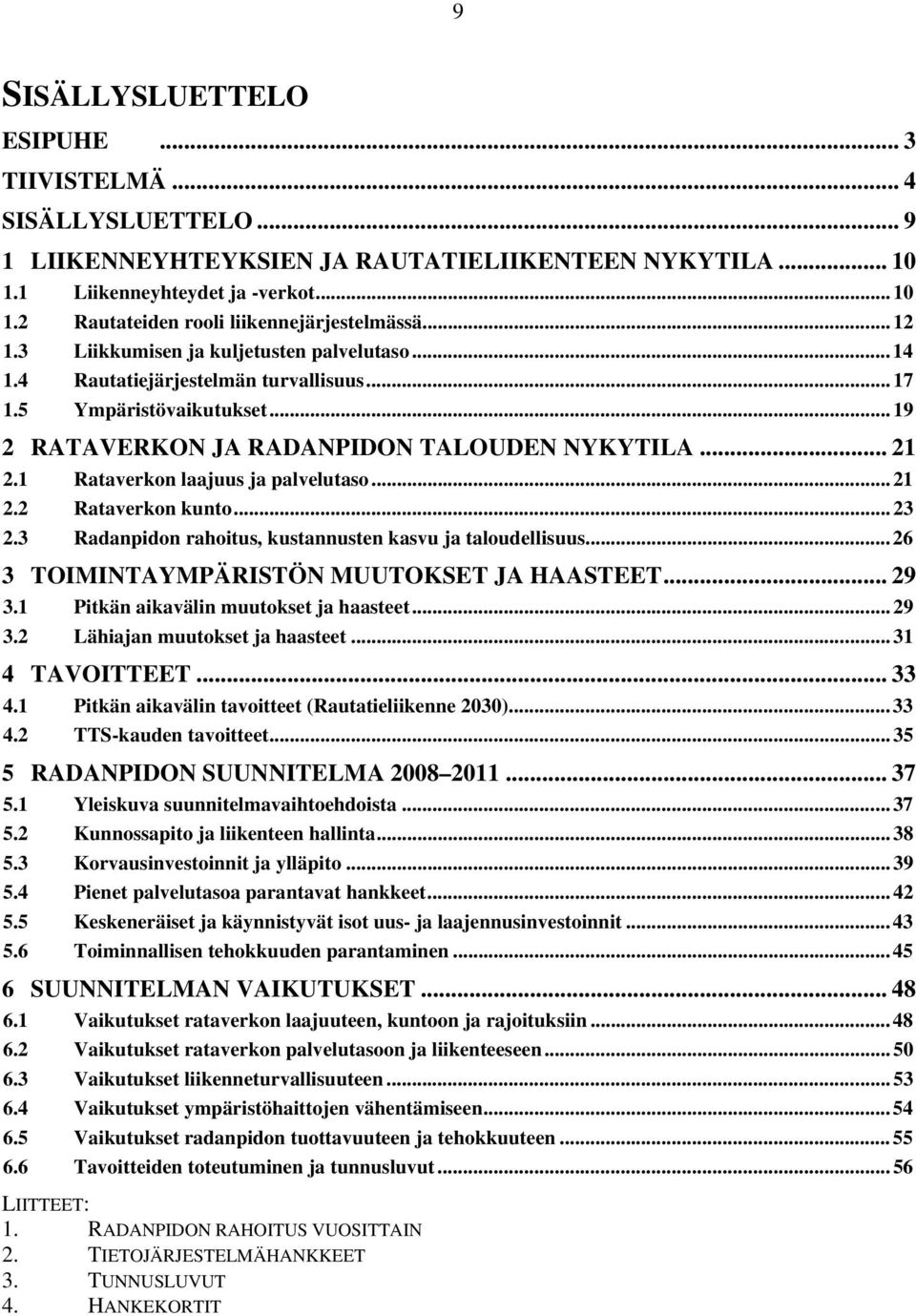 1 Rataverkon laajuus ja palvelutaso...21 2.2 Rataverkon kunto...23 2.3 Radanpidon rahoitus, kustannusten kasvu ja taloudellisuus...26 3 TOIMINTAYMPÄRISTÖN MUUTOKSET JA HAASTEET... 29 3.