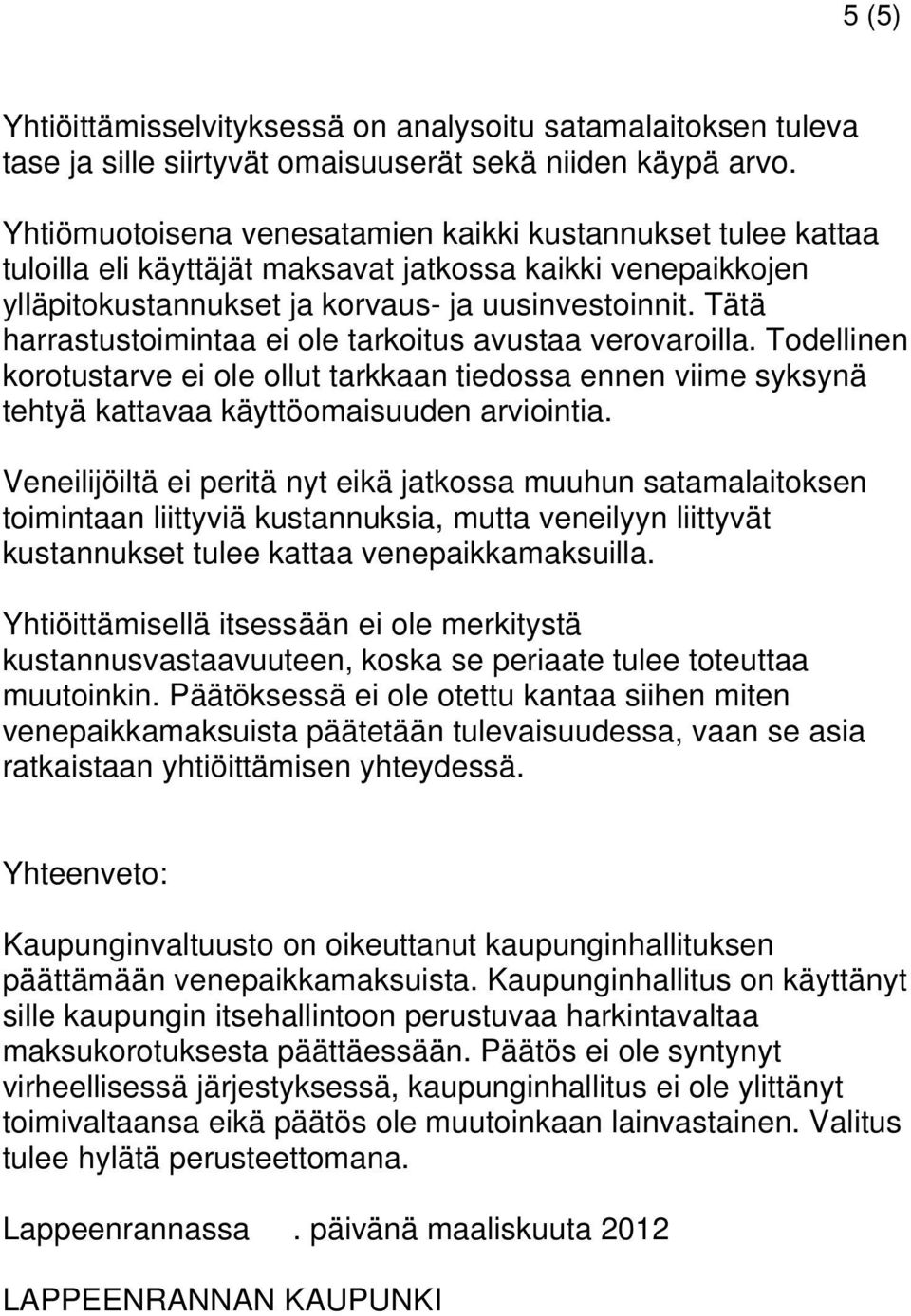 Tätä harrastustoimintaa ei ole tarkoitus avustaa verovaroilla. Todellinen korotustarve ei ole ollut tarkkaan tiedossa ennen viime syksynä tehtyä kattavaa käyttöomaisuuden arviointia.