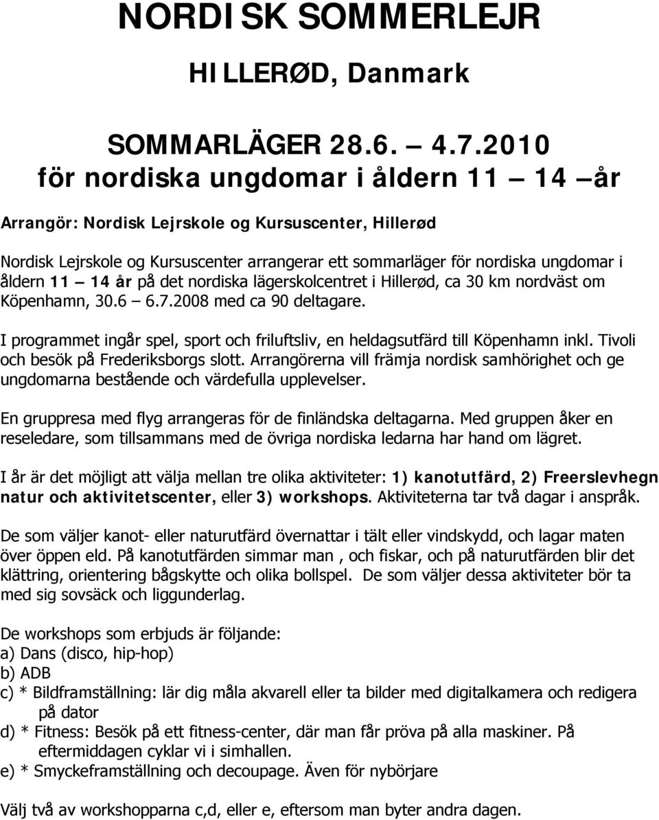 på det nordiska lägerskolcentret i Hillerød, ca 30 km nordväst om Köpenhamn, 30.6 6.7.2008 med ca 90 deltagare. I programmet ingår spel, sport och friluftsliv, en heldagsutfärd till Köpenhamn inkl.