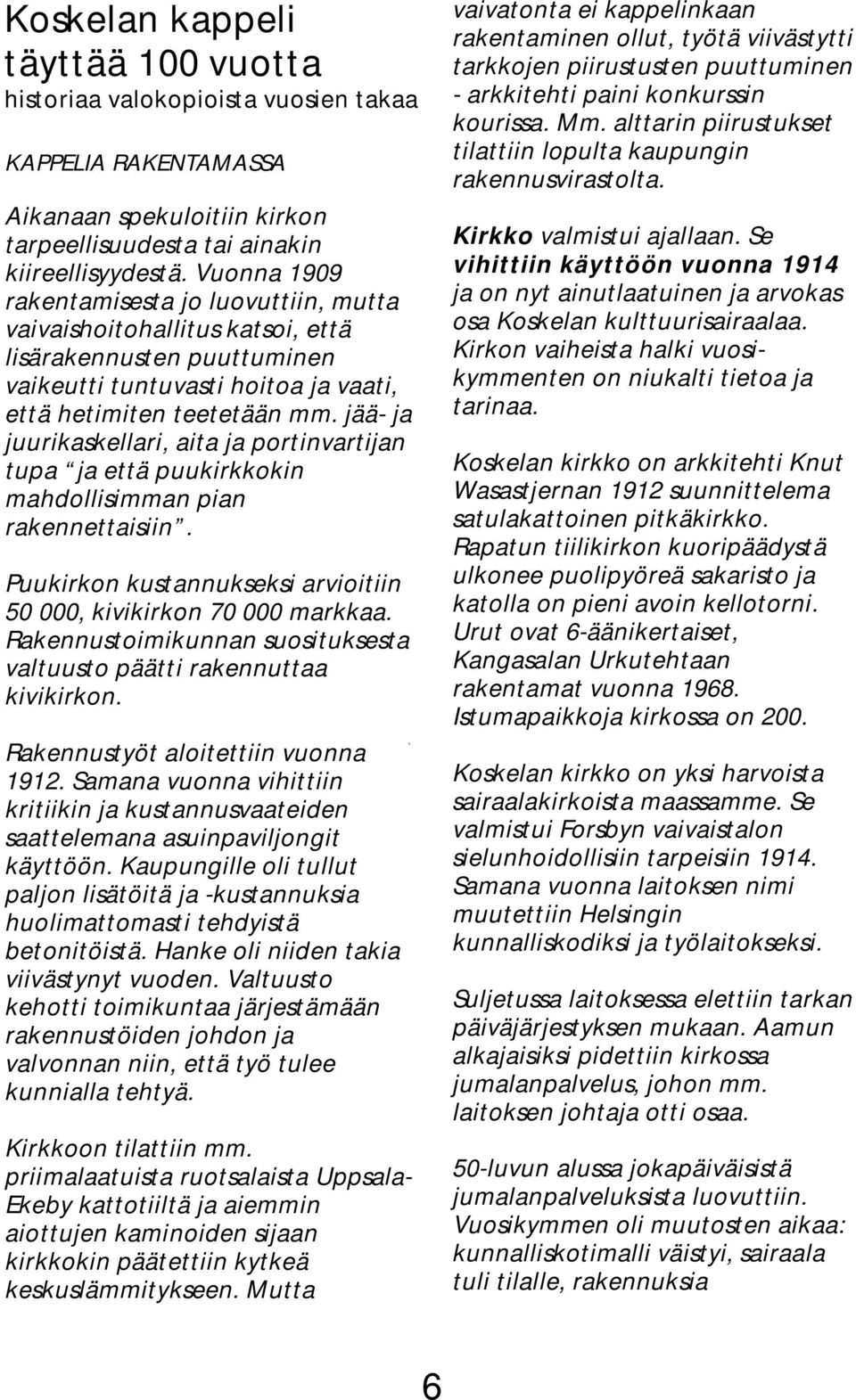 jää- ja juurikaskellari, aita ja portinvartijan tupa ja että puukirkkokin mahdollisimman pian rakennettaisiin. Puukirkon kustannukseksi arvioitiin 50 000, kivikirkon 70 000 markkaa.