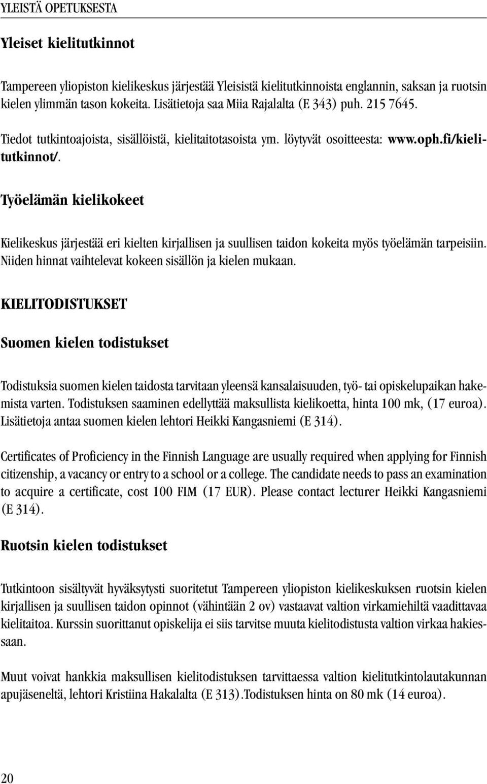 Työelämän kielikokeet Kielikeskus järjestää eri kielten kirjallisen ja suullisen taidon kokeita myös työelämän tarpeisiin. Niiden hinnat vaihtelevat kokeen sisällön ja kielen mukaan.