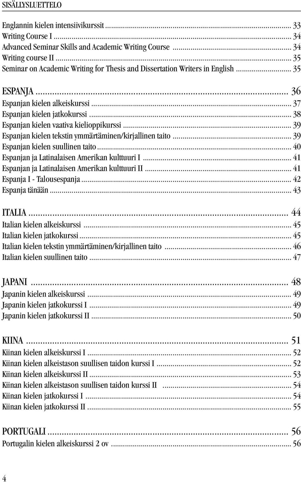 .. 38 Espanjan kielen vaativa kielioppikurssi... 39 Espanjan kielen tekstin ymmärtäminen/kirjallinen taito... 39 Espanjan kielen suullinen taito... 40 Espanjan ja Latinalaisen Amerikan kulttuuri I.