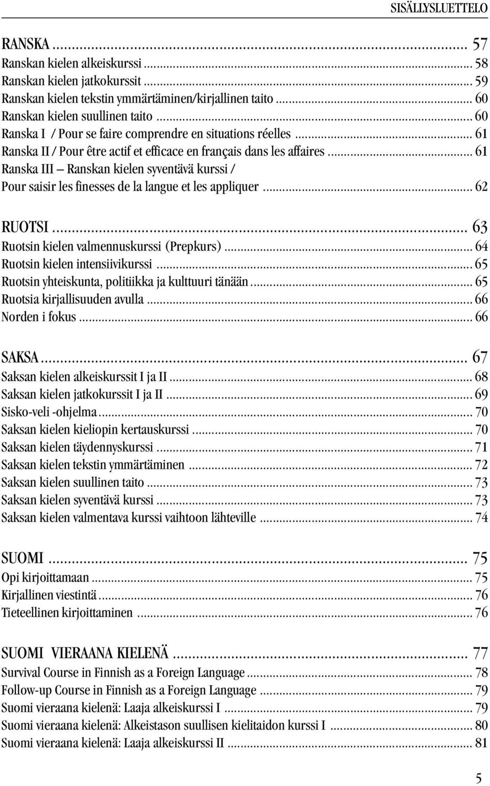 .. 61 Ranska III Ranskan kielen syventävä kurssi / Pour saisir les finesses de la langue et les appliquer... 62 RUOTSI... 63 Ruotsin kielen valmennuskurssi (Prepkurs).