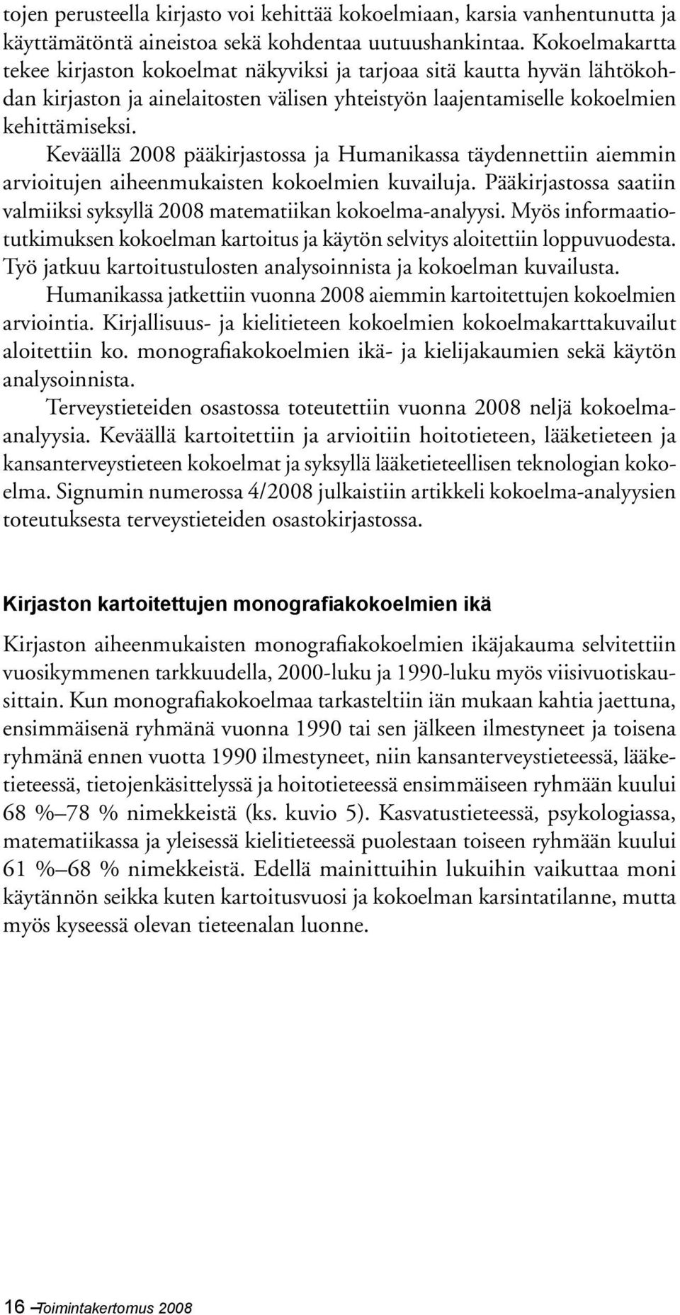 Keväällä 2008 pääkirjastossa ja Humanikassa täydennettiin aiemmin arvioitujen aiheenmukaisten kokoelmien kuvailuja. Pääkirjastossa saatiin valmiiksi syksyllä 2008 matematiikan kokoelma-analyysi.