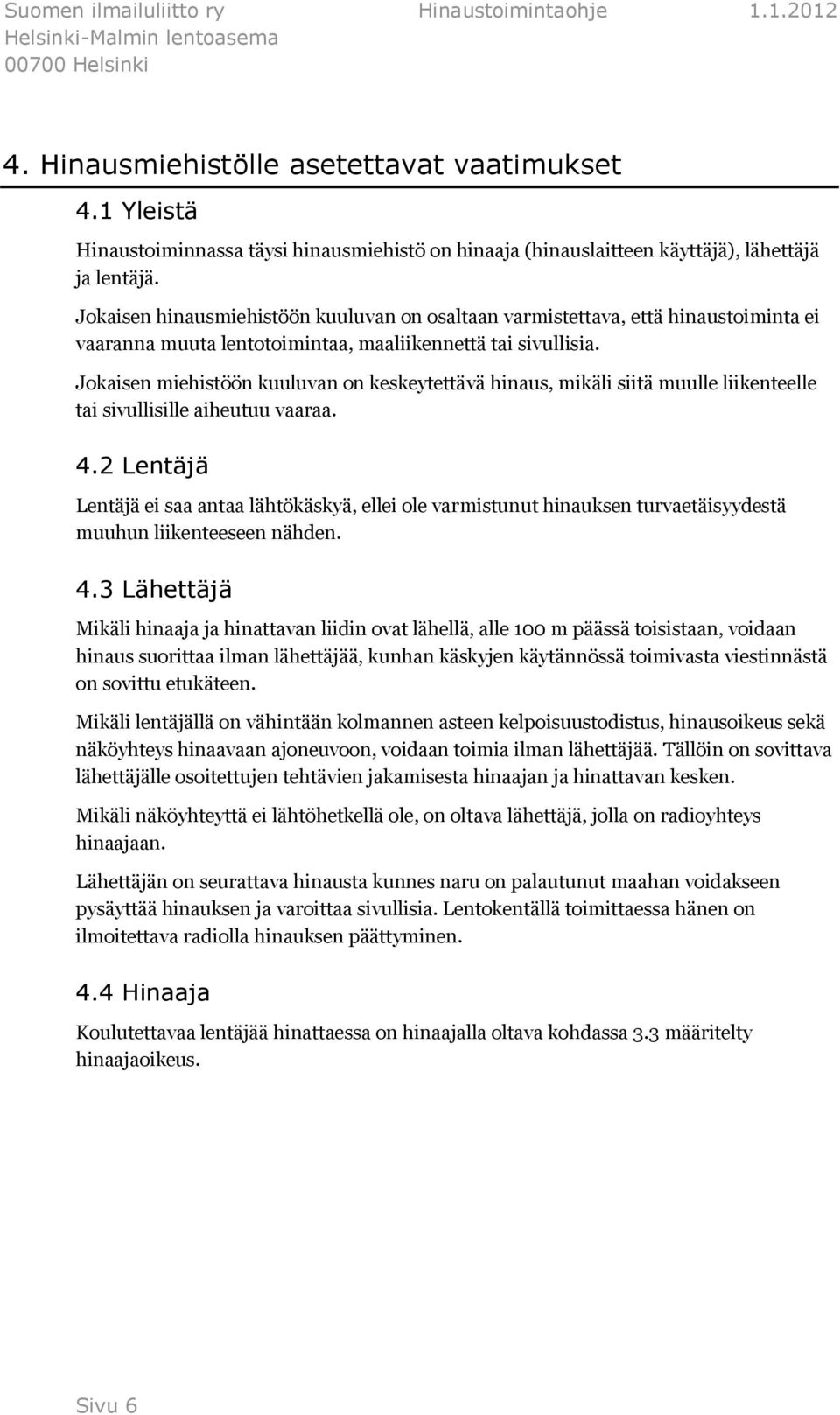 Jokaisen miehistöön kuuluvan on keskeytettävä hinaus, mikäli siitä muulle liikenteelle tai sivullisille aiheutuu vaaraa. 4.