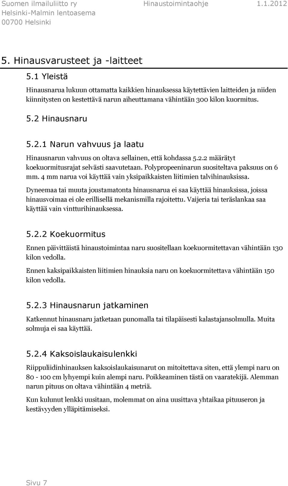 Hinausnaru 5.2.1 Narun vahvuus ja laatu Hinausnarun vahvuus on oltava sellainen, että kohdassa 5.2.2 määrätyt koekuormitusrajat selvästi saavutetaan. Polypropeeninarun suositeltava paksuus on 6 mm.