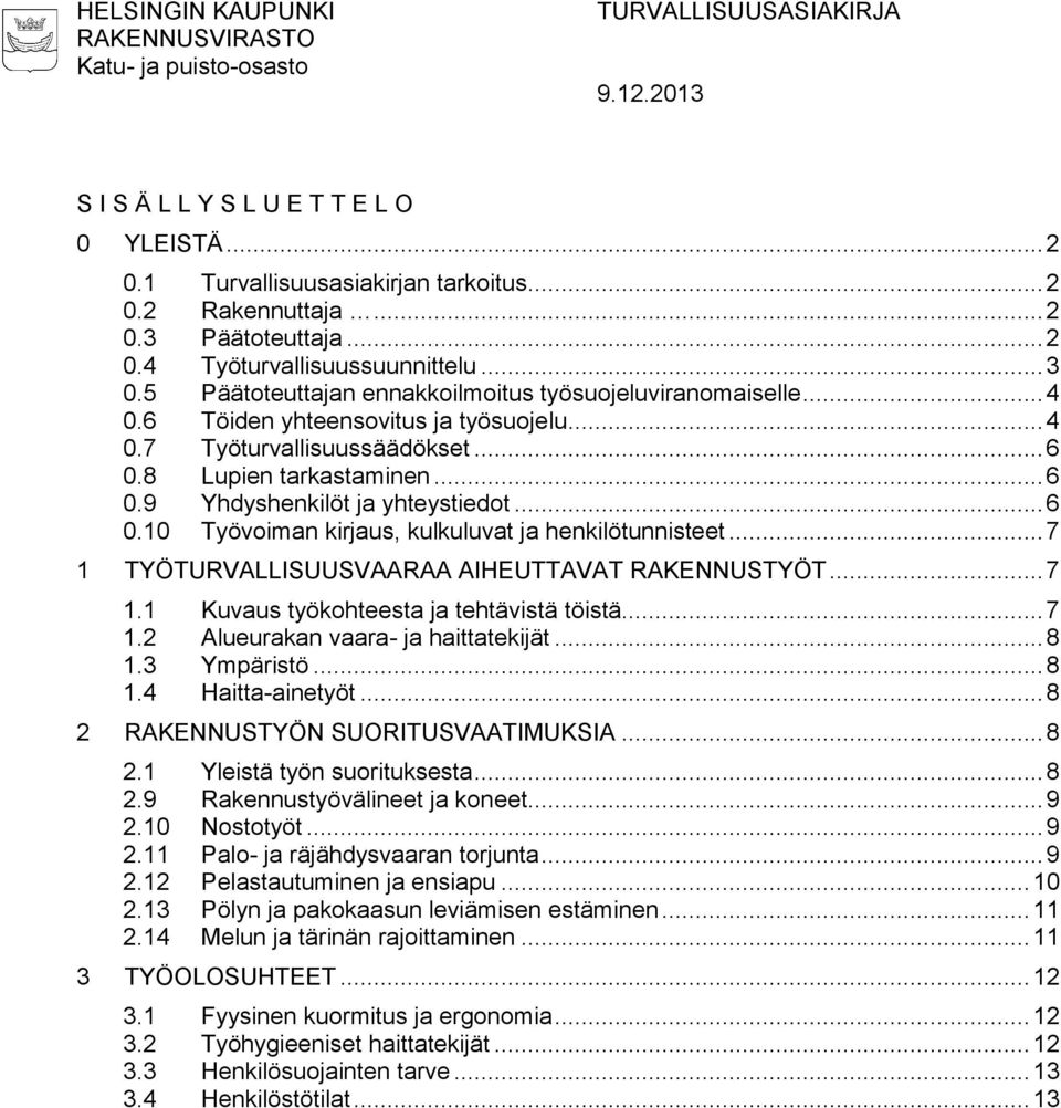 .. 6 0.8 Lupien tarkastaminen... 6 0.9 Yhdyshenkilöt ja yhteystiedot... 6 0.10 Työvoiman kirjaus, kulkuluvat ja henkilötunnisteet... 7 1 TYÖTURVALLISUUSVAARAA AIHEUTTAVAT RAKENNUSTYÖT... 7 1.1 Kuvaus työkohteesta ja tehtävistä töistä.