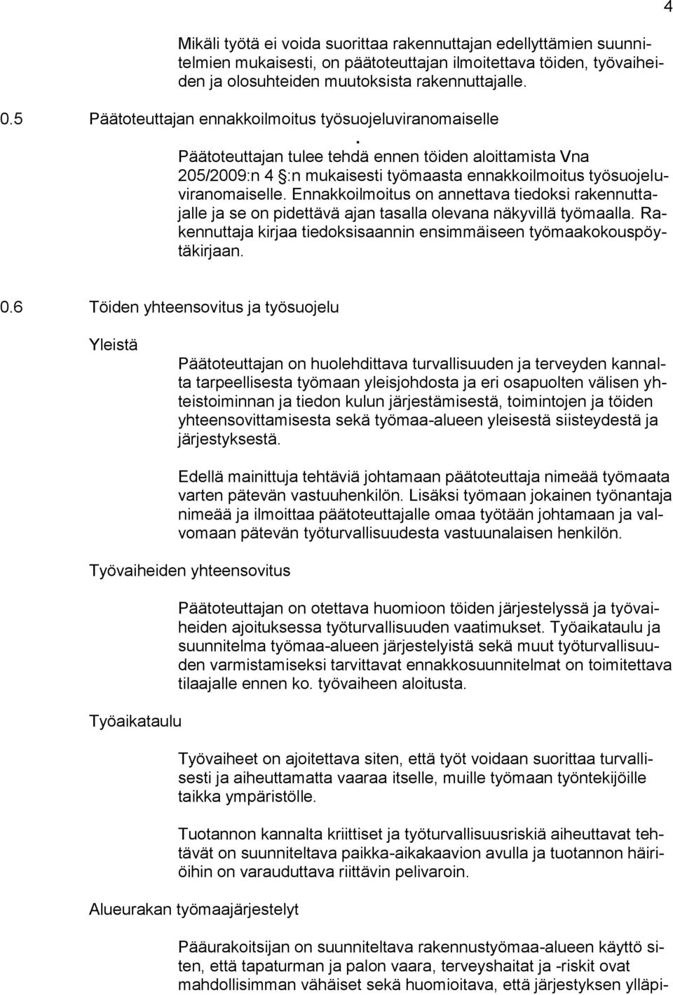 Ennakkoilmoitus on annettava tiedoksi rakennuttajalle ja se on pidettävä ajan tasalla olevana näkyvillä työmaalla. Rakennuttaja kirjaa tiedoksisaannin ensimmäiseen työmaakokouspöytäkirjaan. 4 0.