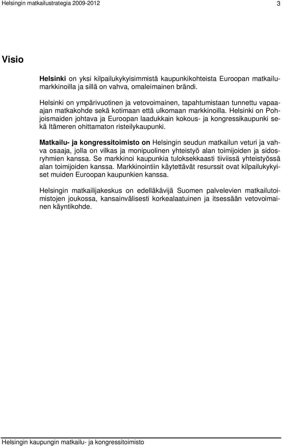 Helsinki on Pohjoismaiden johtava ja Euroopan laadukkain kokous- ja kongressikaupunki sekä Itämeren ohittamaton risteilykaupunki.