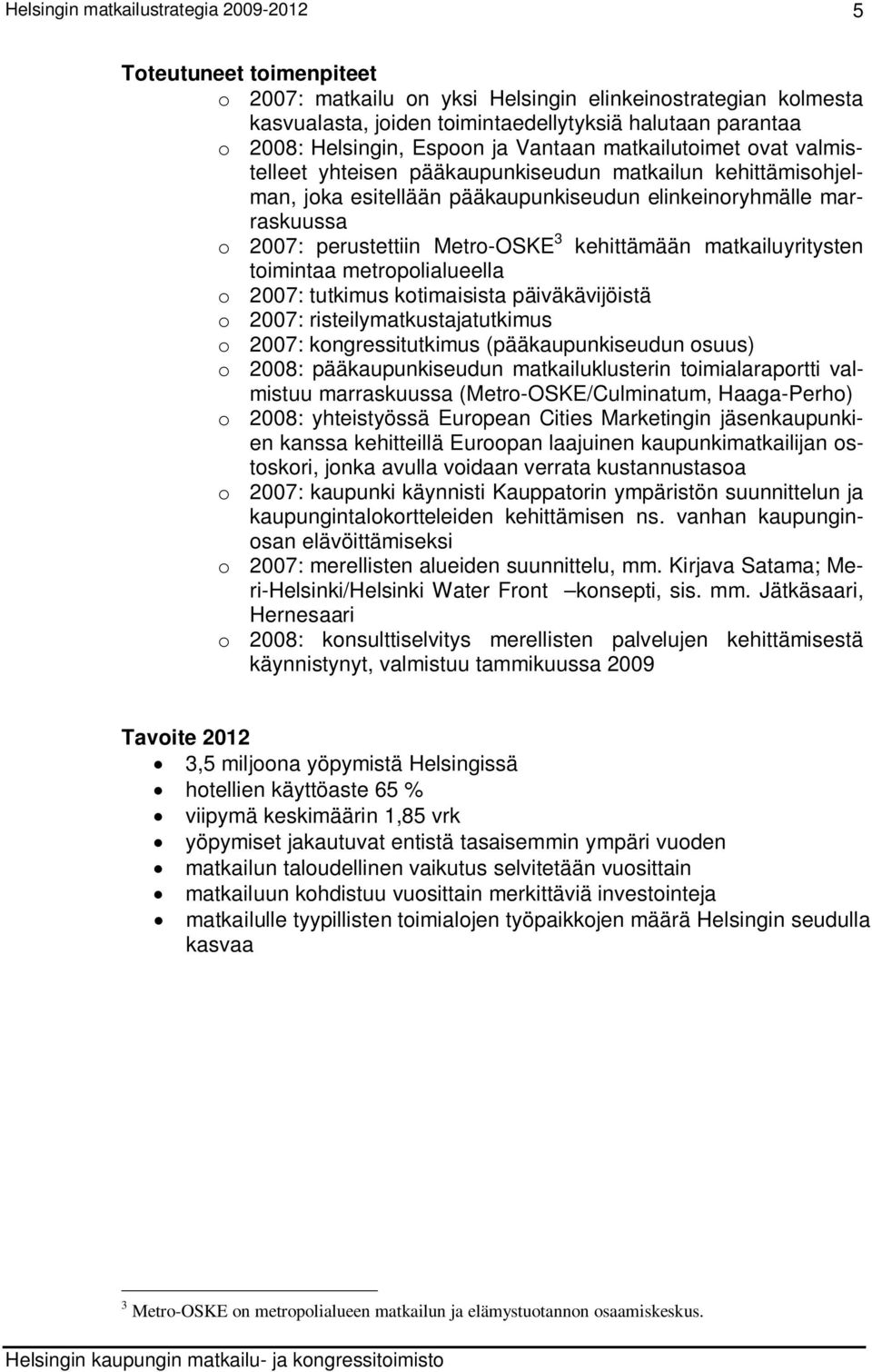 kehittämään matkailuyritysten toimintaa metropolialueella o 2007: tutkimus kotimaisista päiväkävijöistä o 2007: risteilymatkustajatutkimus o 2007: kongressitutkimus (pääkaupunkiseudun osuus) o 2008: