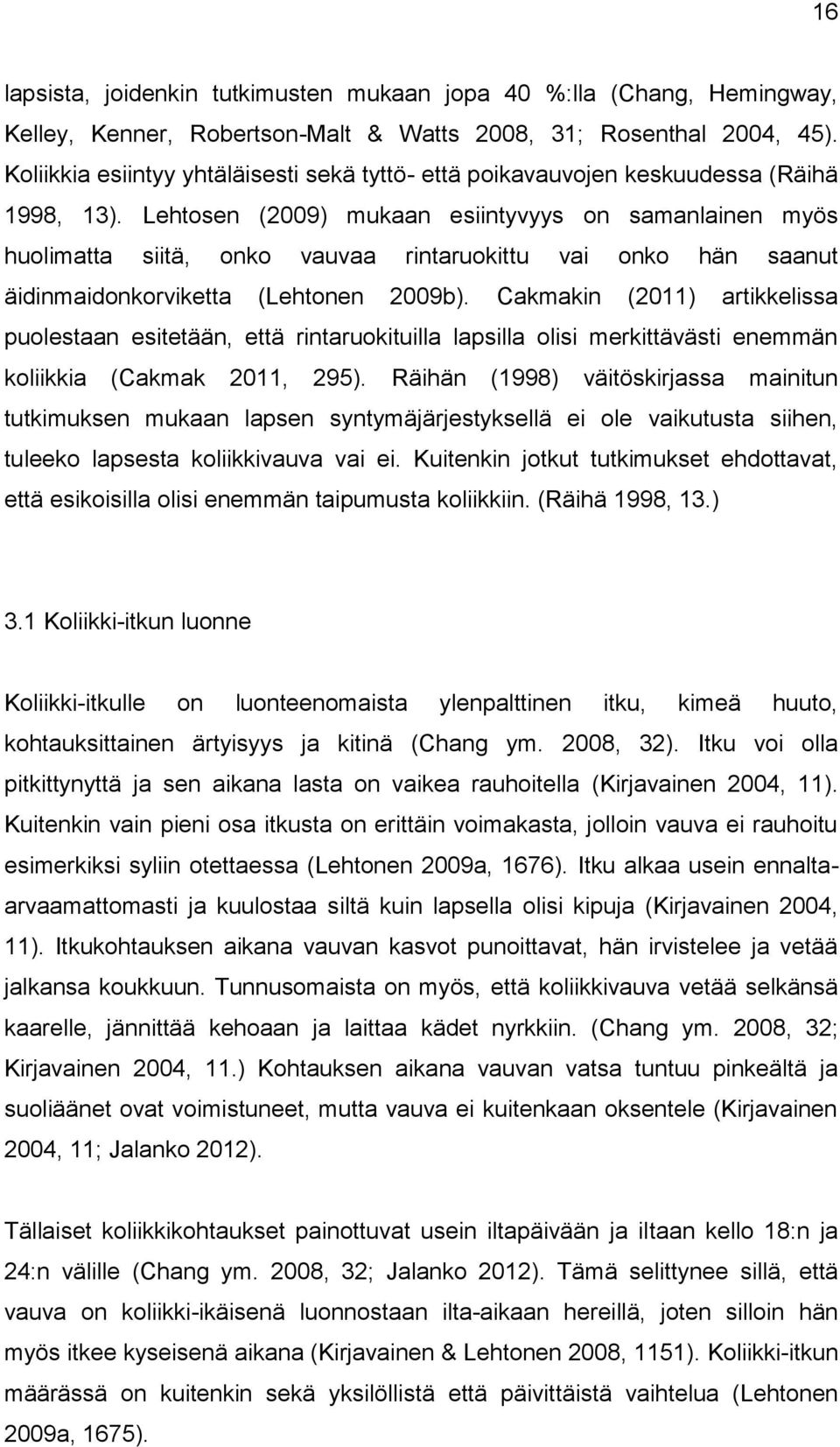 Lehtosen (2009) mukaan esiintyvyys on samanlainen myös huolimatta siitä, onko vauvaa rintaruokittu vai onko hän saanut äidinmaidonkorviketta (Lehtonen 2009b).