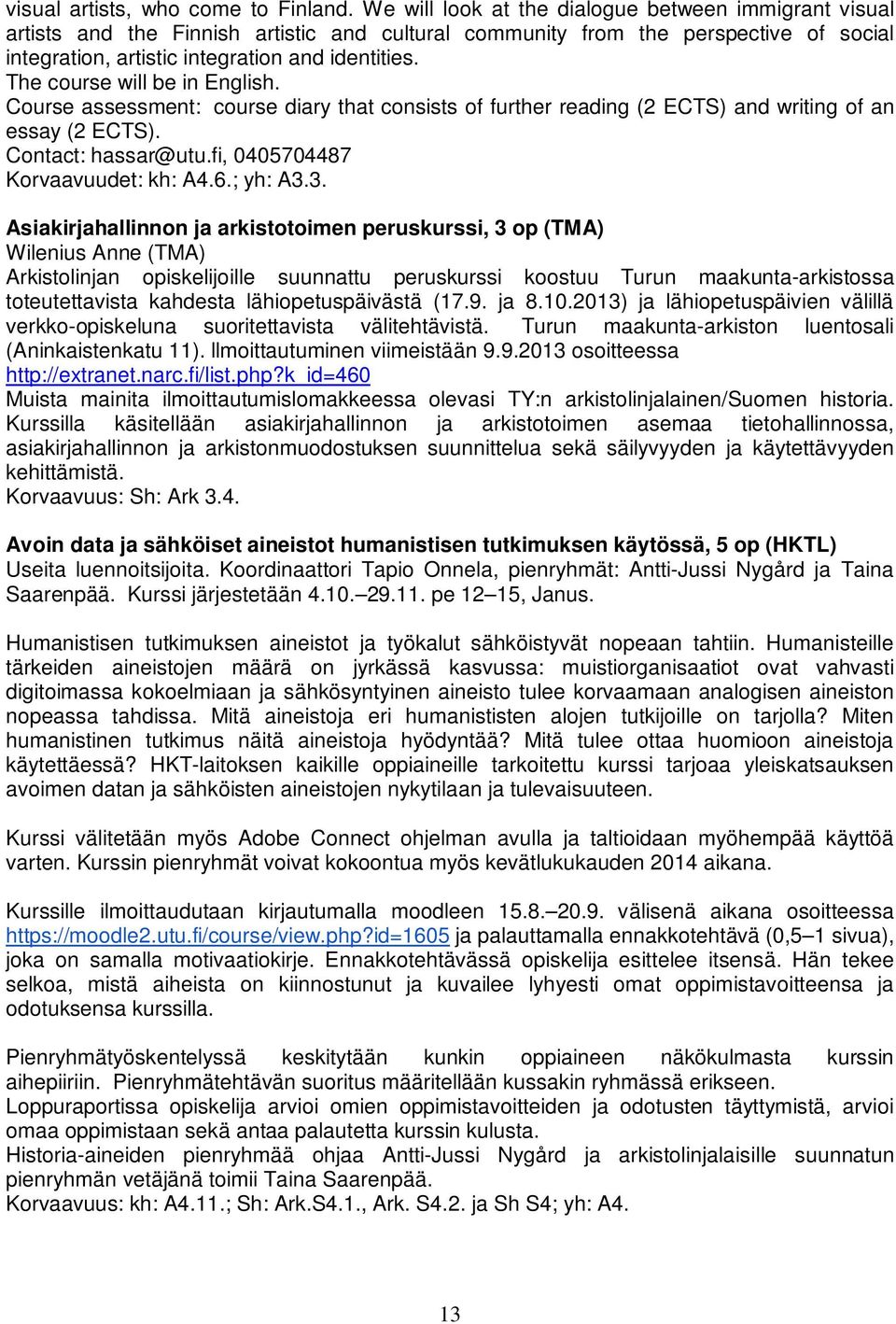 The course will be in English. Course assessment: course diary that consists of further reading (2 ECTS) and writing of an essay (2 ECTS). Contact: hassar@utu.fi, 0405704487 Korvaavuudet: kh: A4.6.