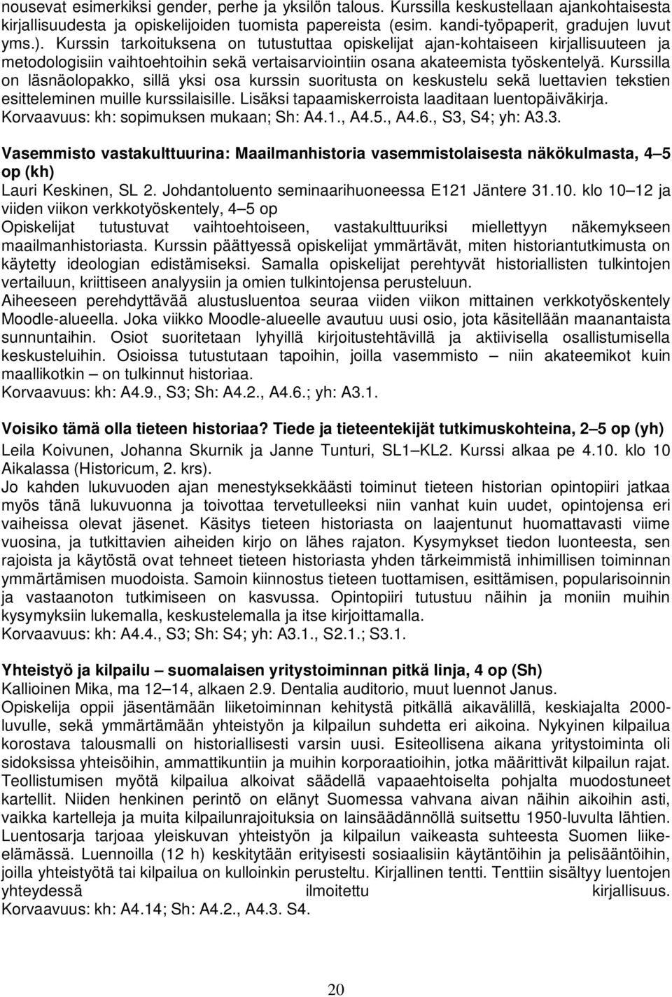 Kurssilla on läsnäolopakko, sillä yksi osa kurssin suoritusta on keskustelu sekä luettavien tekstien esitteleminen muille kurssilaisille. Lisäksi tapaamiskerroista laaditaan luentopäiväkirja.