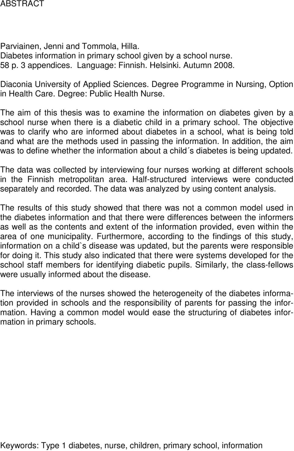 The aim of this thesis was to examine the information on diabetes given by a school nurse when there is a diabetic child in a primary school.