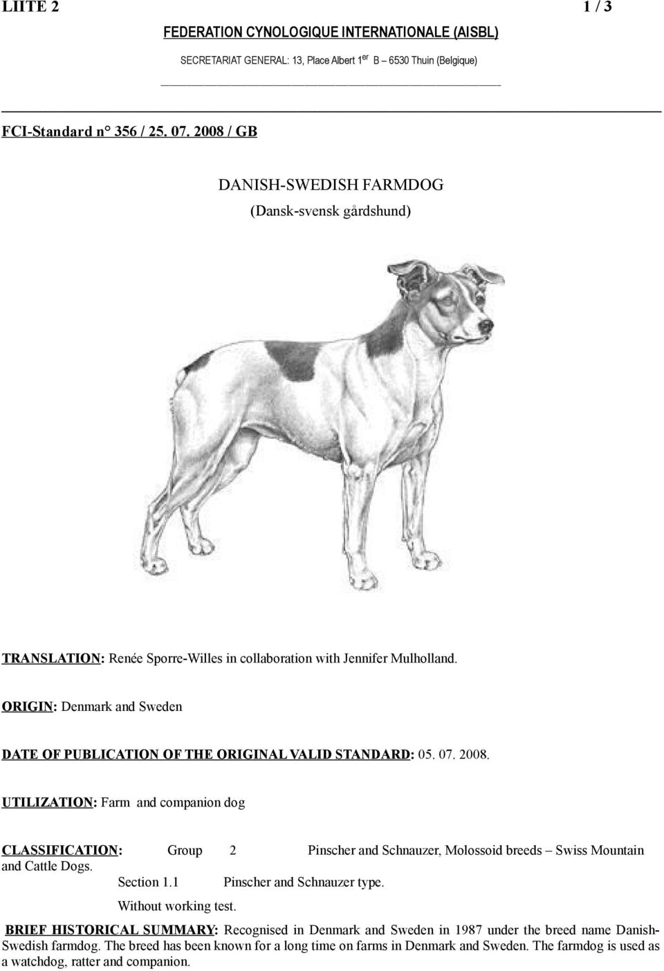 ORIGIN: Denmark and Sweden DATE OF PUBLICATION OF THE ORIGINAL VALID STANDARD: 05. 07. 2008. UTILIZATION: Farm and companion dog CLASSIFICATION: Group and Cattle Dogs. Section 1.