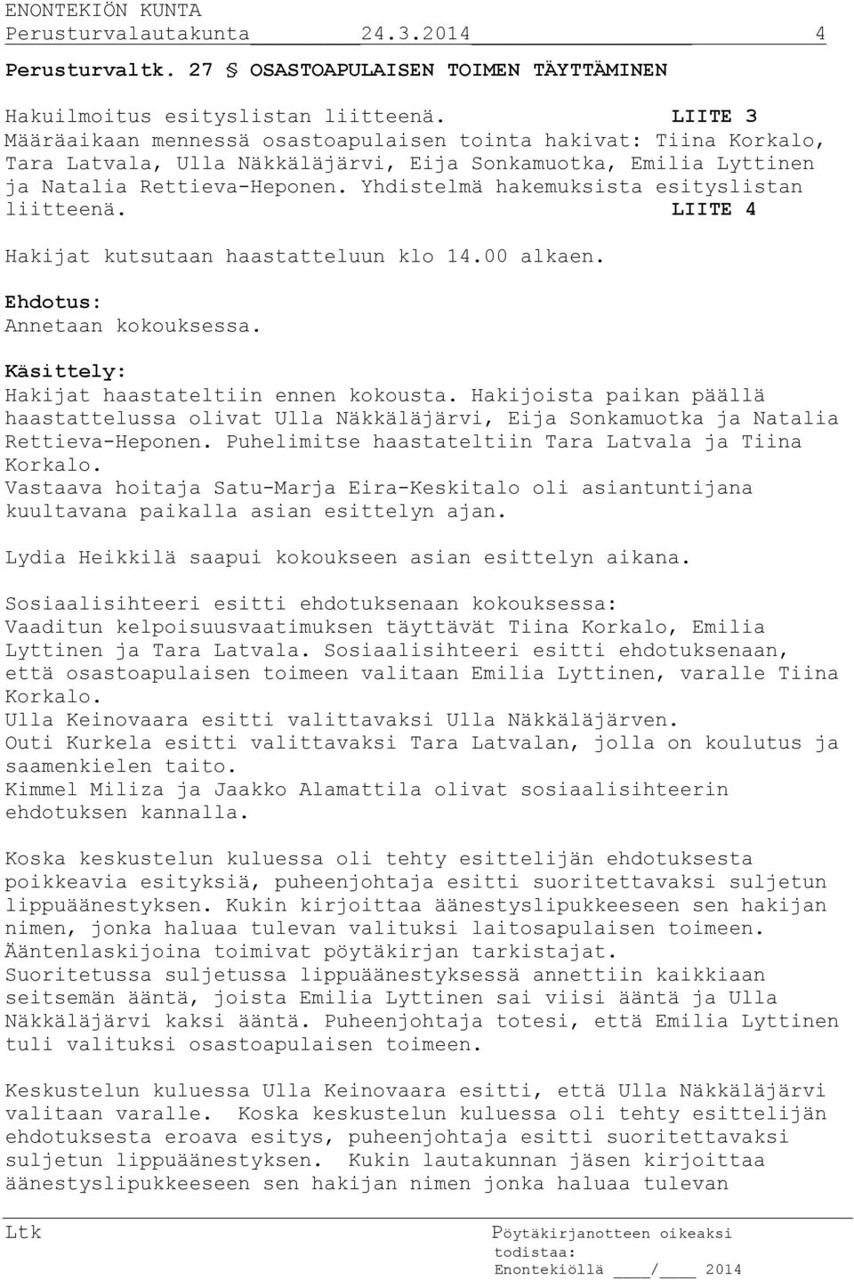 Yhdistelmä hakemuksista esityslistan liitteenä. LIITE 4 Hakijat kutsutaan haastatteluun klo 14.00 alkaen. Annetaan kokouksessa. Käsittely: Hakijat haastateltiin ennen kokousta.