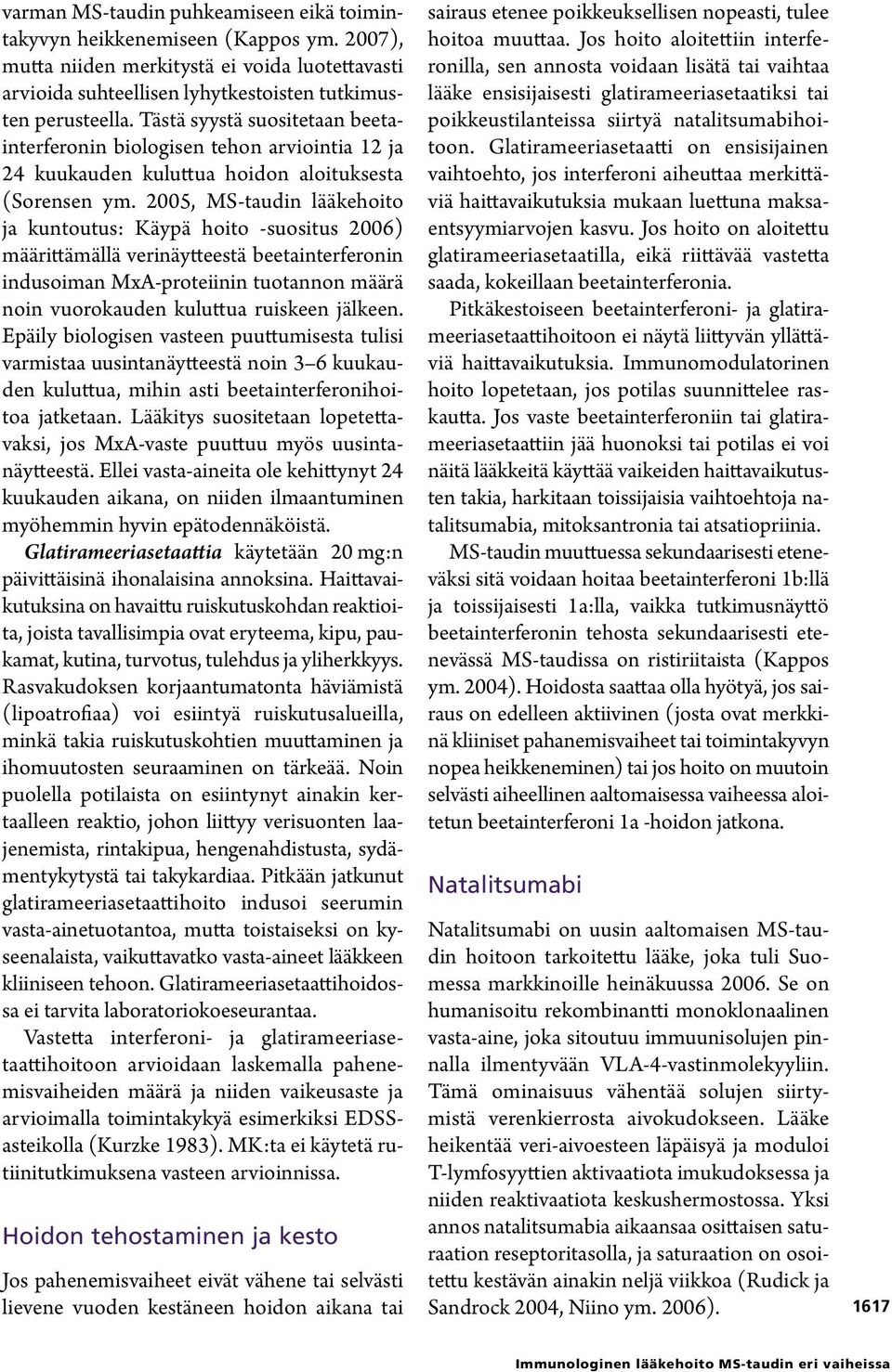 2005, MS-taudin lääkehoito ja kuntoutus: Käypä hoito suositus 2006) määrittämällä verinäytteestä beetainterferonin indusoiman MxA-proteiinin tuotannon määrä noin vuorokauden kuluttua ruiskeen jälkeen.
