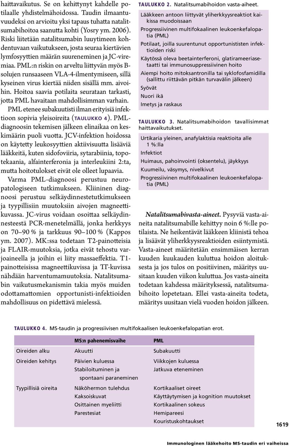 PML:n riskin on arveltu liittyvän myös B- solujen runsaaseen VLA-4-ilmentymiseen, sillä kyseinen virus kiertää niiden sisällä mm. aivoihin.