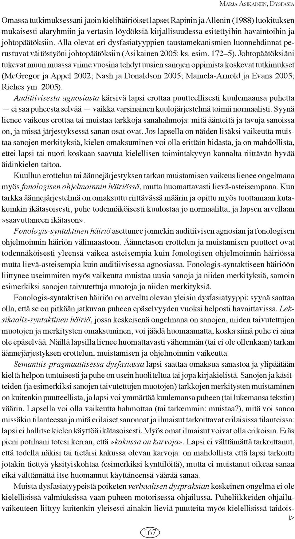 Johtopäätöksiäni tukevat muun muassa viime vuosina tehdyt uusien sanojen oppimista koskevat tutkimukset (McGregor ja Appel 2002; Nash ja Donaldson 2005; Mainela-Arnold ja Evans 2005; Riches ym. 2005).