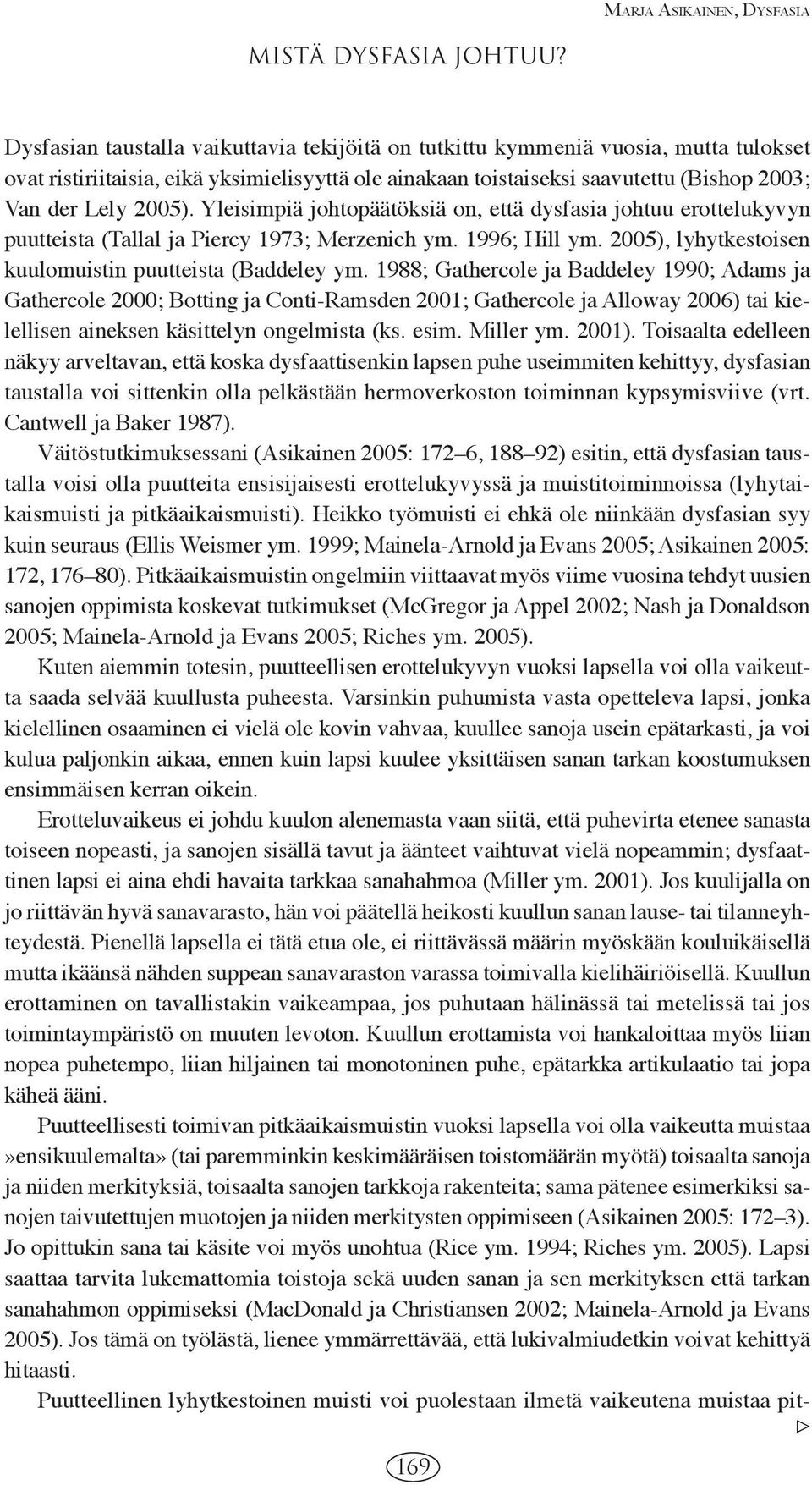 Yleisimpiä johtopäätöksiä on, että dysfasia johtuu erottelukyvyn puutteista (Tallal ja Piercy 1973; Merzenich ym. 1996; Hill ym. 2005), lyhytkestoisen kuulomuistin puutteista (Baddeley ym.