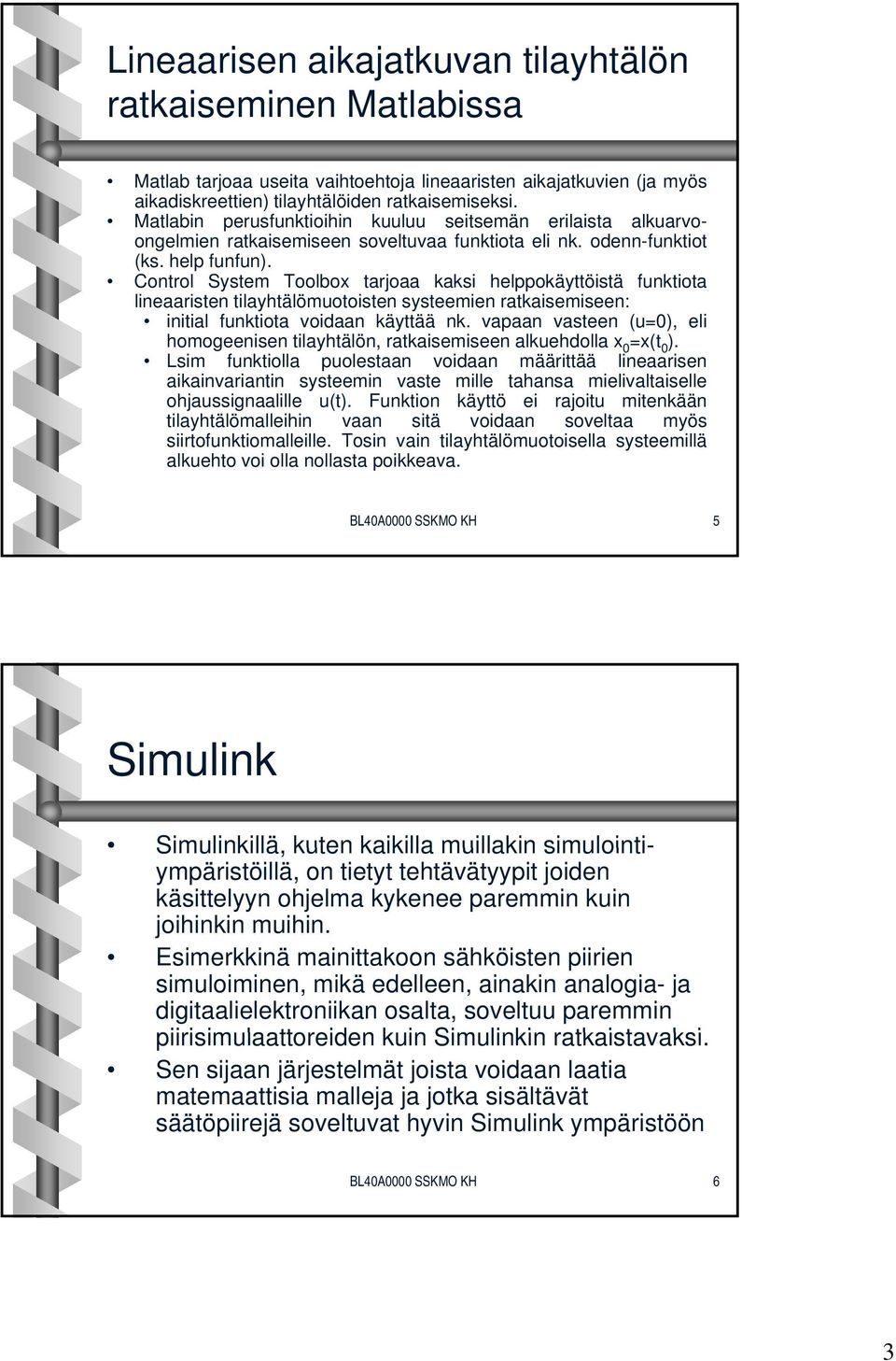 Control System Toolbox tarjoaa kaksi helppokäyttöistä funktiota lineaaristen tilayhtälömuotoisten systeemien ratkaisemiseen: initial funktiota voidaan käyttää nk.